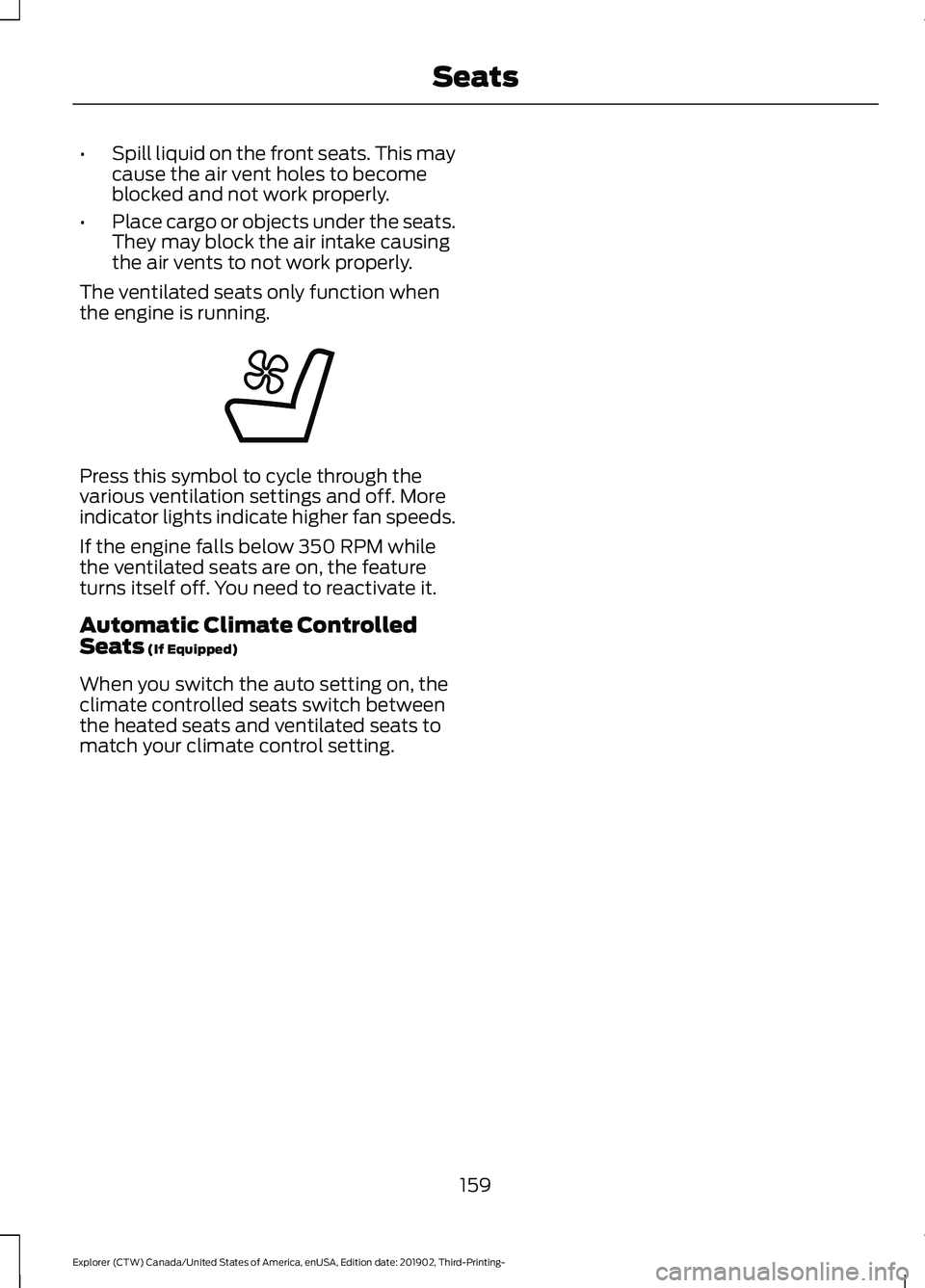FORD EXPLORER 2020  Owners Manual •
Spill liquid on the front seats. This may
cause the air vent holes to become
blocked and not work properly.
• Place cargo or objects under the seats.
They may block the air intake causing
the ai