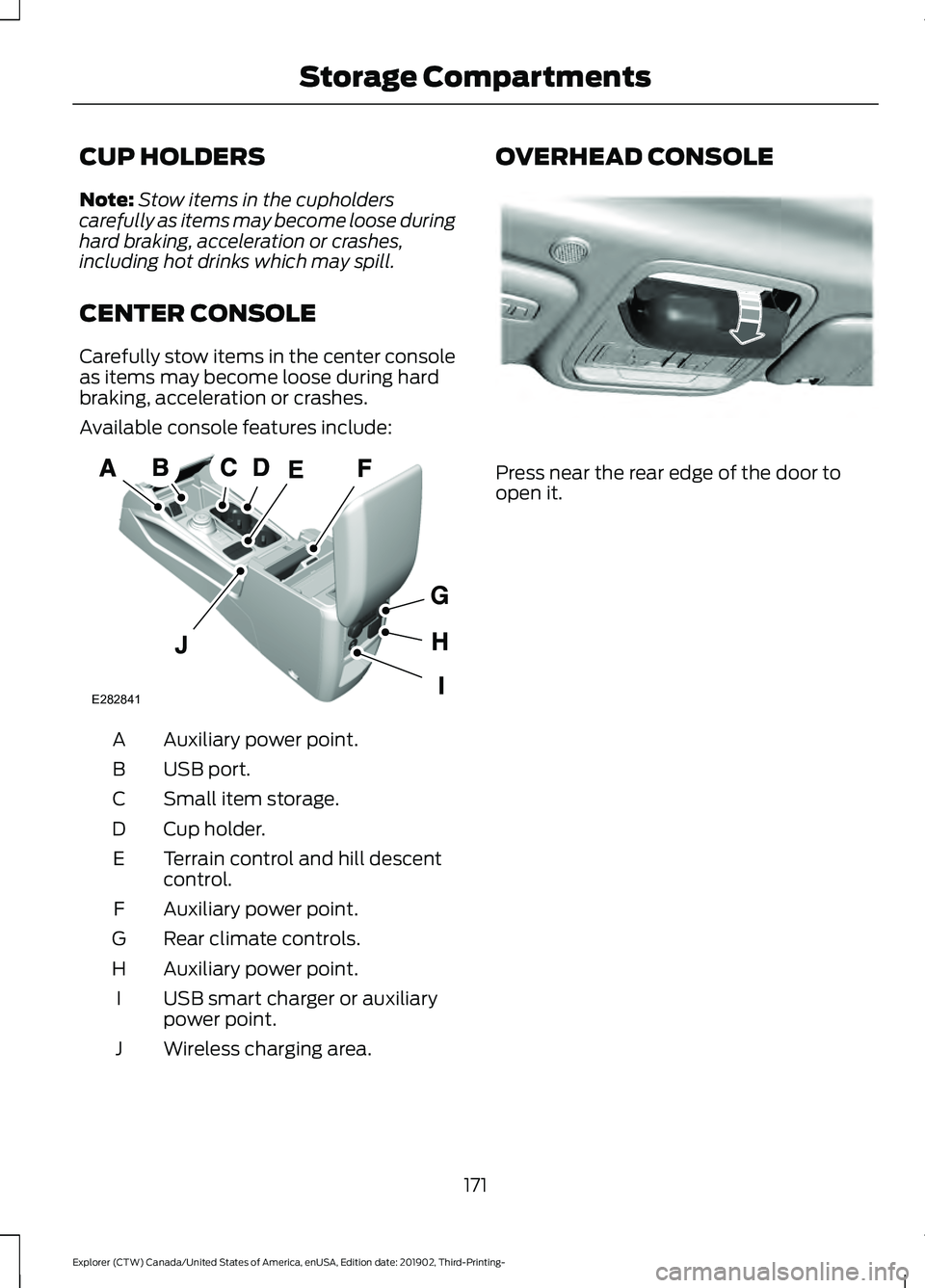 FORD EXPLORER 2020 Owners Manual CUP HOLDERS
Note:
Stow items in the cupholders
carefully as items may become loose during
hard braking, acceleration or crashes,
including hot drinks which may spill.
CENTER CONSOLE
Carefully stow ite FORD EXPLORER 2020 Owners Manual CUP HOLDERS
Note:
Stow items in the cupholders
carefully as items may become loose during
hard braking, acceleration or crashes,
including hot drinks which may spill.
CENTER CONSOLE
Carefully stow ite
