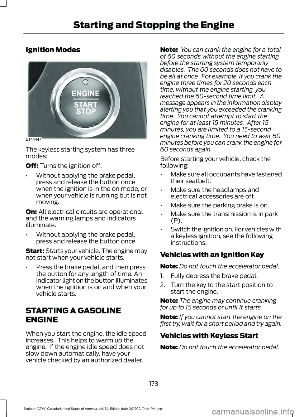 FORD EXPLORER 2020 Owners Manual Ignition Modes
The keyless starting system has three
modes:
Off: Turns the ignition off.
• Without applying the brake pedal,
press and release the button once
when the ignition is in the on mode, or FORD EXPLORER 2020 Owners Manual Ignition Modes
The keyless starting system has three
modes:
Off: Turns the ignition off.
• Without applying the brake pedal,
press and release the button once
when the ignition is in the on mode, or