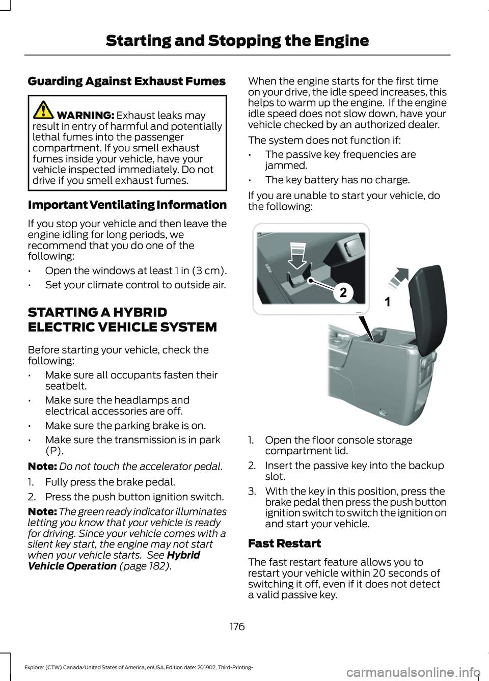 FORD EXPLORER 2020 Owners Manual Guarding Against Exhaust Fumes
WARNING: Exhaust leaks may
result in entry of harmful and potentially
lethal fumes into the passenger
compartment. If you smell exhaust
fumes inside your vehicle, have y FORD EXPLORER 2020 Owners Manual Guarding Against Exhaust Fumes
WARNING: Exhaust leaks may
result in entry of harmful and potentially
lethal fumes into the passenger
compartment. If you smell exhaust
fumes inside your vehicle, have y