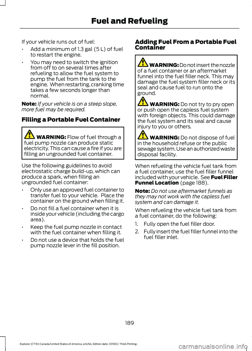 FORD EXPLORER 2020 Owners Manual If your vehicle runs out of fuel:
•
Add a minimum of 1.3 gal (5 L) of fuel
to restart the engine.
• You may need to switch the ignition
from off to on several times after
refueling to allow the fu FORD EXPLORER 2020 Owners Manual If your vehicle runs out of fuel:
•
Add a minimum of 1.3 gal (5 L) of fuel
to restart the engine.
• You may need to switch the ignition
from off to on several times after
refueling to allow the fu