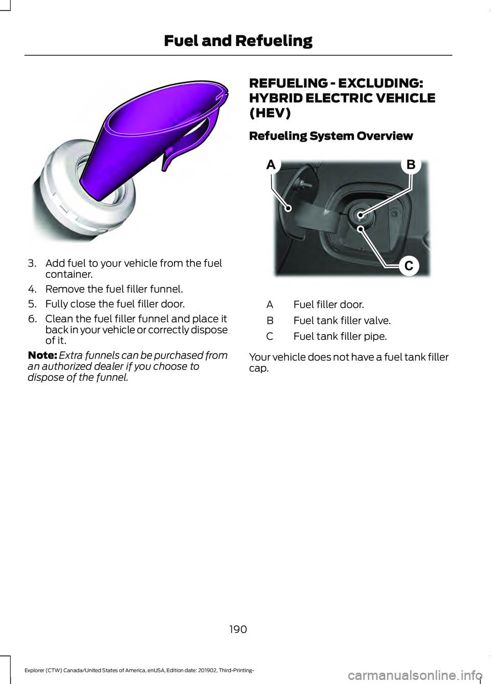 FORD EXPLORER 2020 Owners Manual 3. Add fuel to your vehicle from the fuel
container.
4. Remove the fuel filler funnel.
5. Fully close the fuel filler door.
6. Clean the fuel filler funnel and place it back in your vehicle or correct FORD EXPLORER 2020 Owners Manual 3. Add fuel to your vehicle from the fuel
container.
4. Remove the fuel filler funnel.
5. Fully close the fuel filler door.
6. Clean the fuel filler funnel and place it back in your vehicle or correct