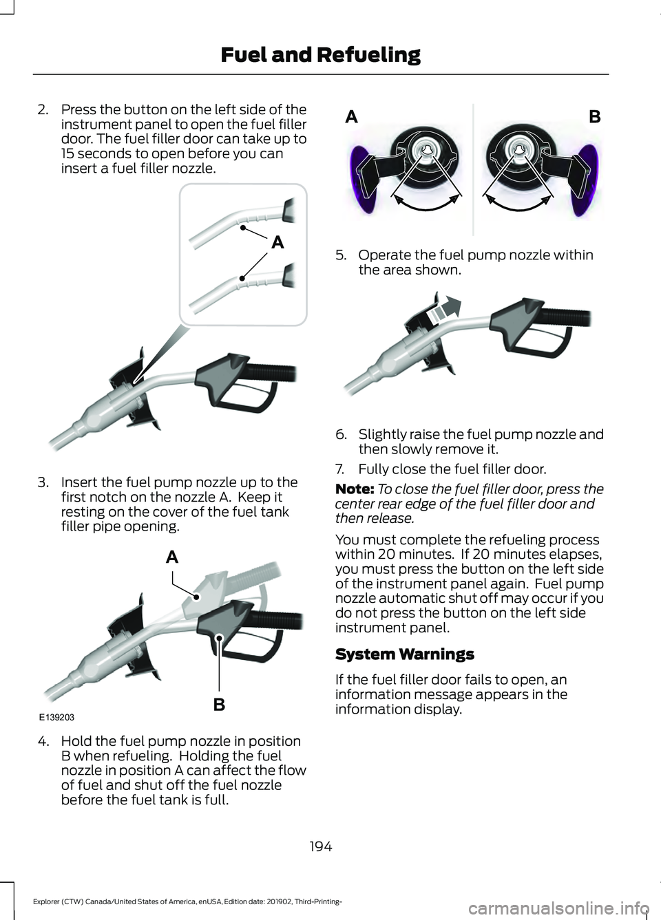 FORD EXPLORER 2020 Owners Manual 2.
Press the button on the left side of the
instrument panel to open the fuel filler
door. The fuel filler door can take up to
15 seconds to open before you can
insert a fuel filler nozzle. 3. Insert FORD EXPLORER 2020 Owners Manual 2.
Press the button on the left side of the
instrument panel to open the fuel filler
door. The fuel filler door can take up to
15 seconds to open before you can
insert a fuel filler nozzle. 3. Insert