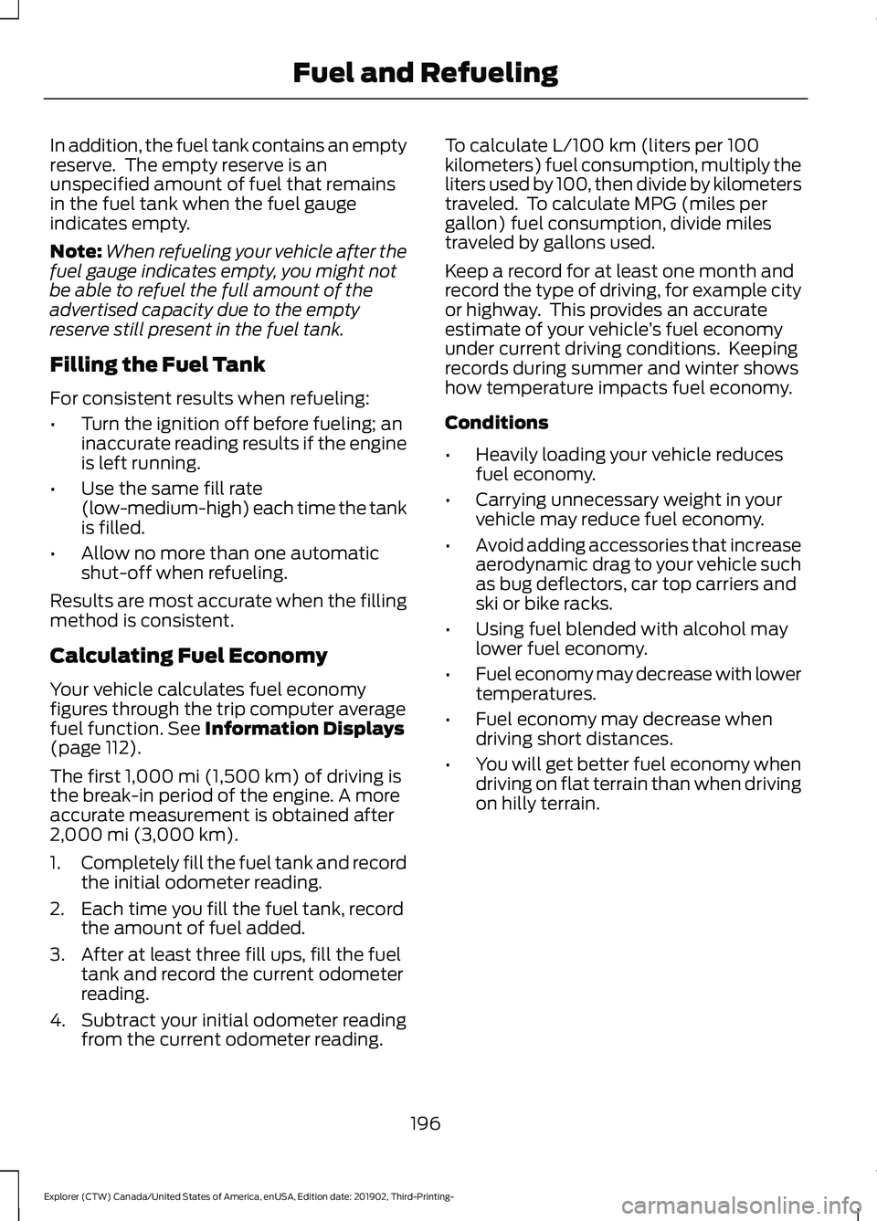 FORD EXPLORER 2020 Owners Manual In addition, the fuel tank contains an empty
reserve. The empty reserve is an
unspecified amount of fuel that remains
in the fuel tank when the fuel gauge
indicates empty.
Note:
When refueling your v FORD EXPLORER 2020 Owners Manual In addition, the fuel tank contains an empty
reserve. The empty reserve is an
unspecified amount of fuel that remains
in the fuel tank when the fuel gauge
indicates empty.
Note:
When refueling your v