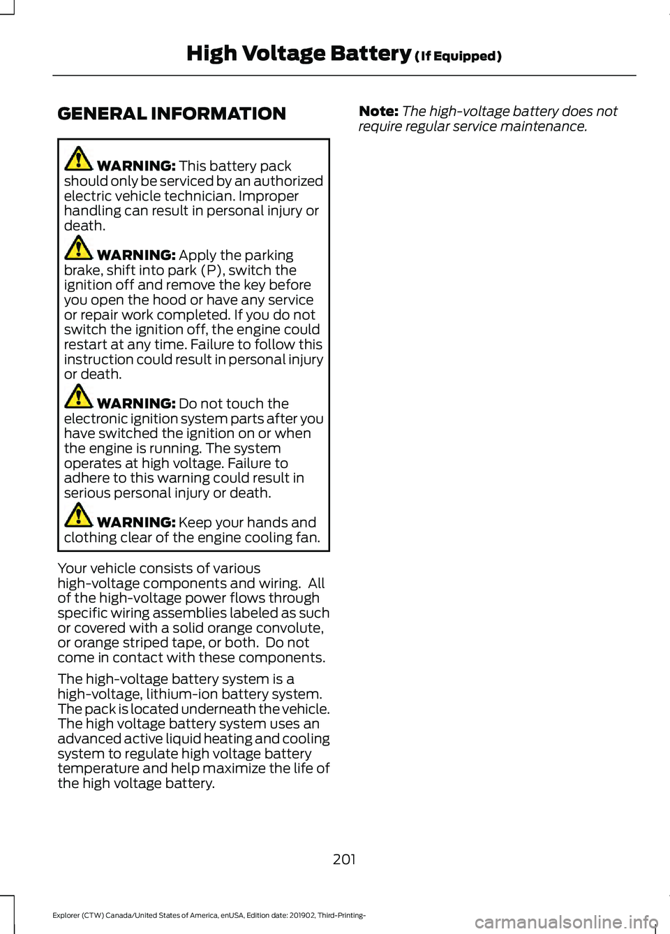 FORD EXPLORER 2020  Owners Manual GENERAL INFORMATION
WARNING: This battery pack
should only be serviced by an authorized
electric vehicle technician. Improper
handling can result in personal injury or
death. WARNING: 
Apply the parki
