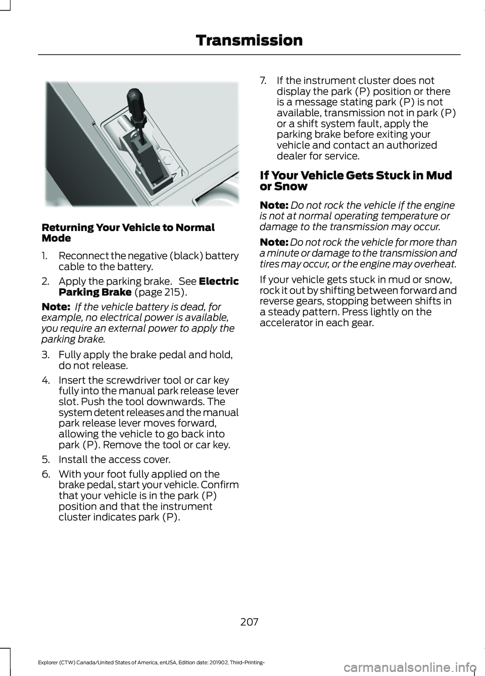 FORD EXPLORER 2020  Owners Manual Returning Your Vehicle to Normal
Mode
1.
Reconnect the negative (black) battery
cable to the battery.
2. Apply the parking brake.  See Electric
Parking Brake (page 215).
Note:  If the vehicle battery 