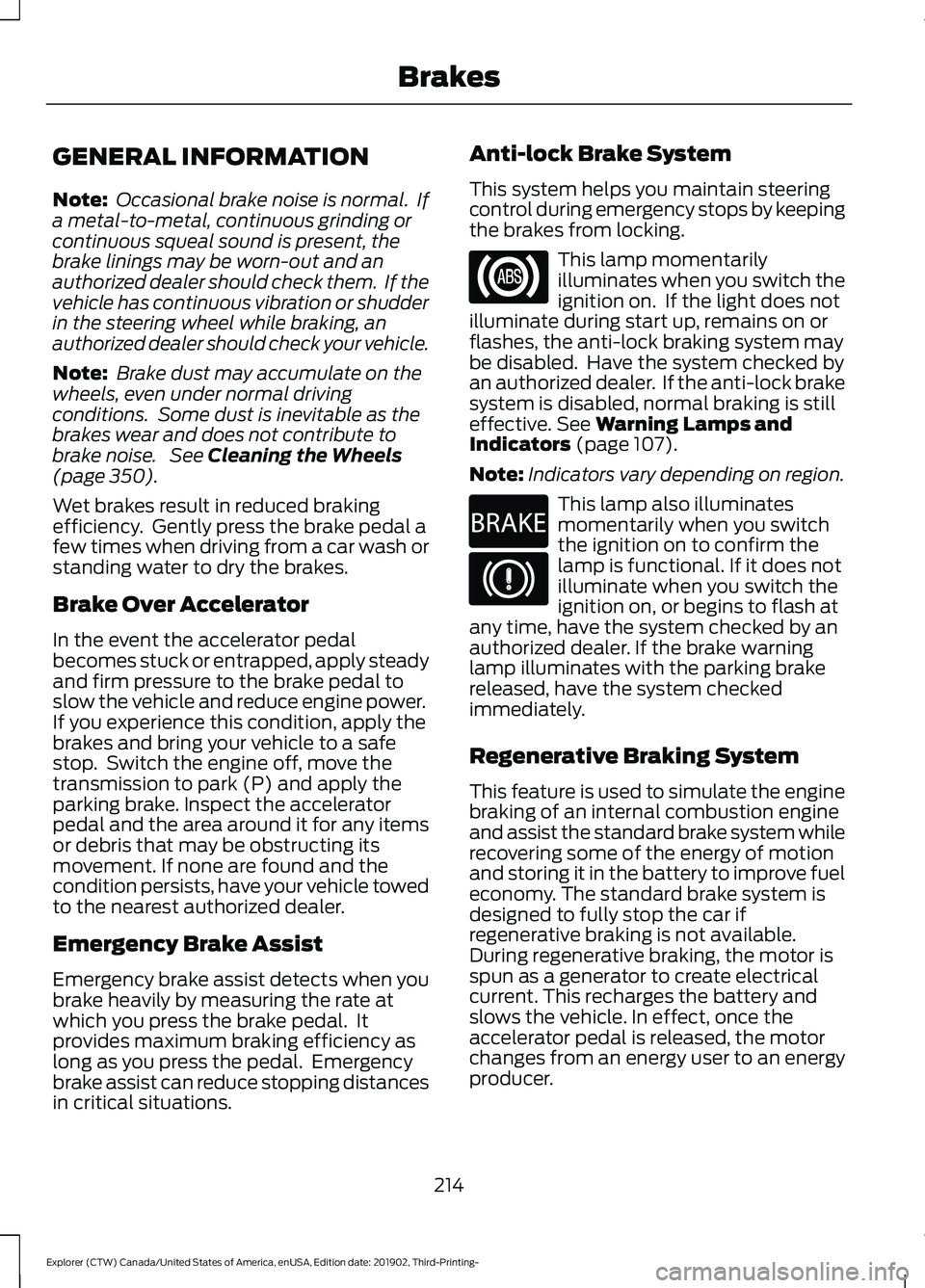 FORD EXPLORER 2020  Owners Manual GENERAL INFORMATION
Note:
 Occasional brake noise is normal.  If
a metal-to-metal, continuous grinding or
continuous squeal sound is present, the
brake linings may be worn-out and an
authorized dealer