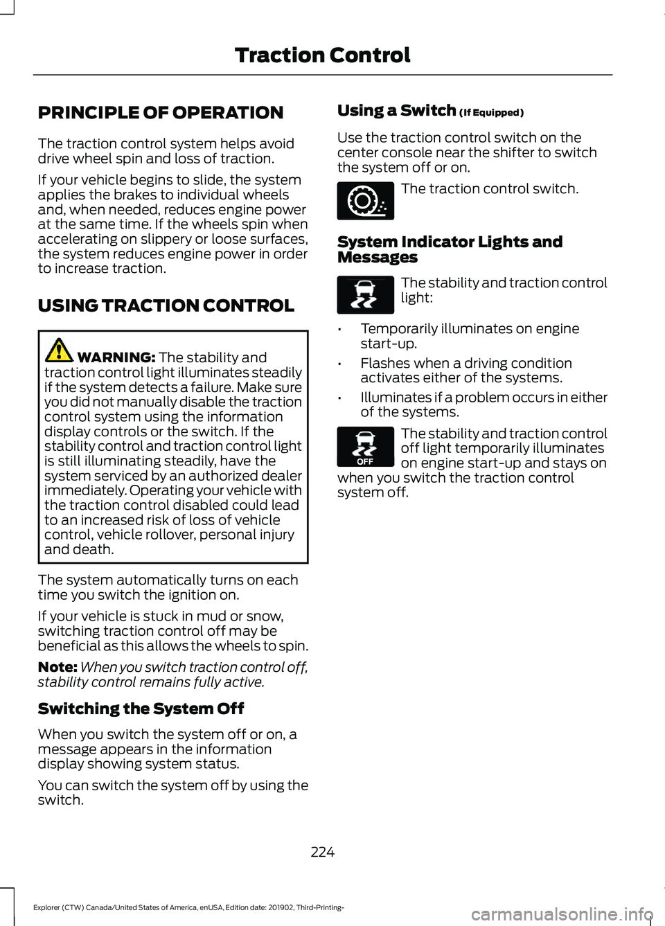 FORD EXPLORER 2020 Owners Manual PRINCIPLE OF OPERATION
The traction control system helps avoid
drive wheel spin and loss of traction.
If your vehicle begins to slide, the system
applies the brakes to individual wheels
and, when need FORD EXPLORER 2020 Owners Manual PRINCIPLE OF OPERATION
The traction control system helps avoid
drive wheel spin and loss of traction.
If your vehicle begins to slide, the system
applies the brakes to individual wheels
and, when need