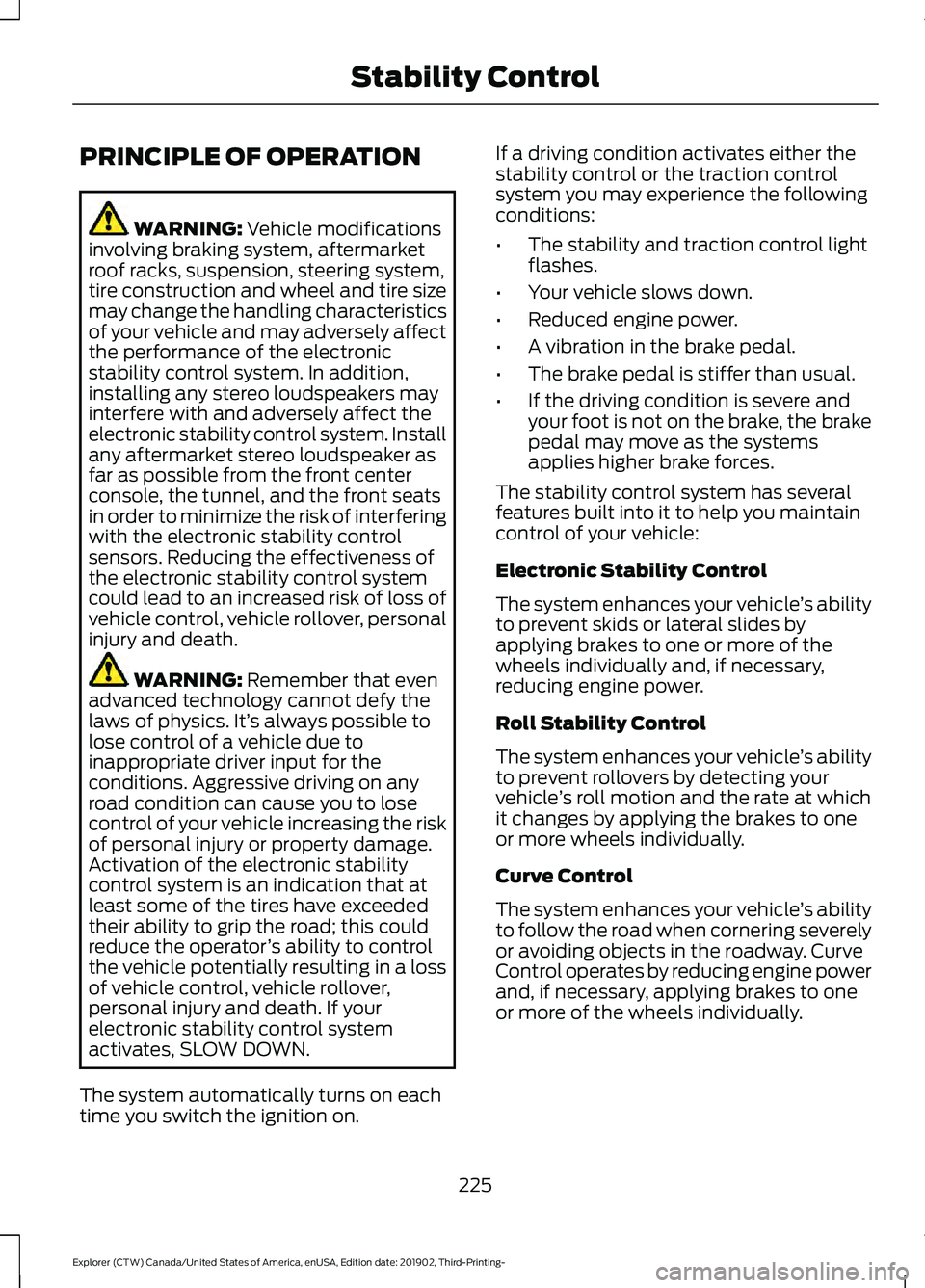 FORD EXPLORER 2020 Owners Manual PRINCIPLE OF OPERATION
WARNING: Vehicle modifications
involving braking system, aftermarket
roof racks, suspension, steering system,
tire construction and wheel and tire size
may change the handling c FORD EXPLORER 2020 Owners Manual PRINCIPLE OF OPERATION
WARNING: Vehicle modifications
involving braking system, aftermarket
roof racks, suspension, steering system,
tire construction and wheel and tire size
may change the handling c
