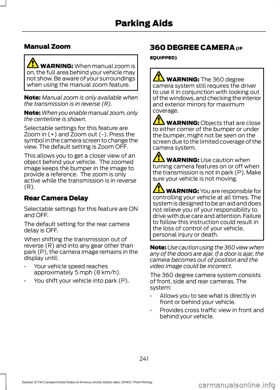 FORD EXPLORER 2020 Owners Manual Manual Zoom
WARNING: When manual zoom is
on, the full area behind your vehicle may
not show. Be aware of your surroundings
when using the manual zoom feature.
Note: Manual zoom is only available when
FORD EXPLORER 2020 Owners Manual Manual Zoom
WARNING: When manual zoom is
on, the full area behind your vehicle may
not show. Be aware of your surroundings
when using the manual zoom feature.
Note: Manual zoom is only available when