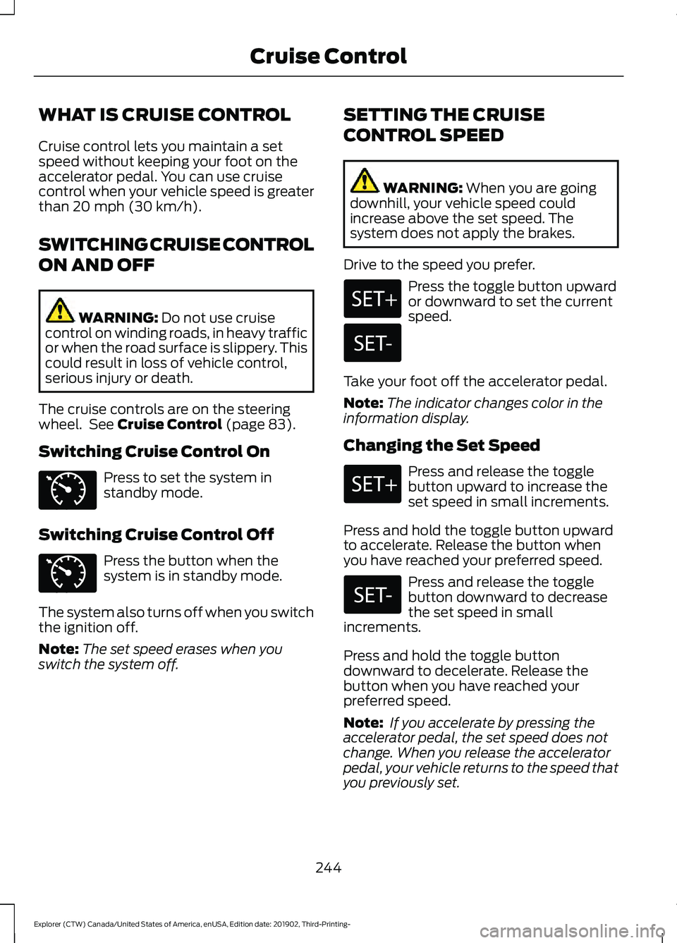 FORD EXPLORER 2020 Owners Manual WHAT IS CRUISE CONTROL
Cruise control lets you maintain a set
speed without keeping your foot on the
accelerator pedal. You can use cruise
control when your vehicle speed is greater
than 20 mph (30 km FORD EXPLORER 2020 Owners Manual WHAT IS CRUISE CONTROL
Cruise control lets you maintain a set
speed without keeping your foot on the
accelerator pedal. You can use cruise
control when your vehicle speed is greater
than 20 mph (30 km