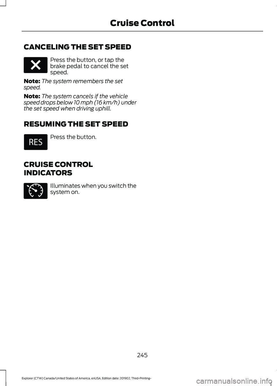 FORD EXPLORER 2020 Owners Manual CANCELING THE SET SPEED
Press the button, or tap the
brake pedal to cancel the set
speed.
Note: The system remembers the set
speed.
Note: The system cancels if the vehicle
speed drops below 10 mph (16 FORD EXPLORER 2020 Owners Manual CANCELING THE SET SPEED
Press the button, or tap the
brake pedal to cancel the set
speed.
Note: The system remembers the set
speed.
Note: The system cancels if the vehicle
speed drops below 10 mph (16