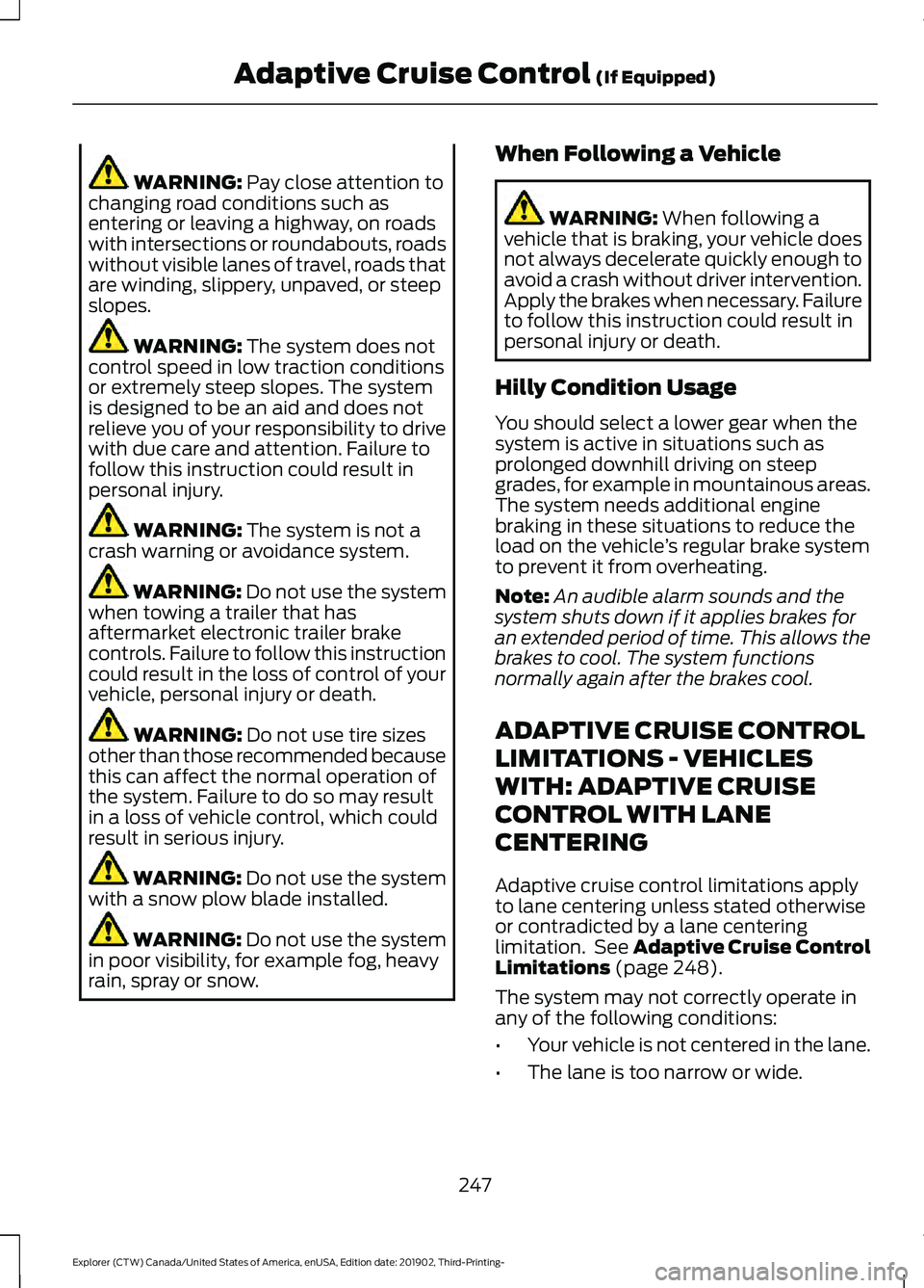 FORD EXPLORER 2020 Owners Manual WARNING: Pay close attention to
changing road conditions such as
entering or leaving a highway, on roads
with intersections or roundabouts, roads
without visible lanes of travel, roads that
are windin FORD EXPLORER 2020 Owners Manual WARNING: Pay close attention to
changing road conditions such as
entering or leaving a highway, on roads
with intersections or roundabouts, roads
without visible lanes of travel, roads that
are windin