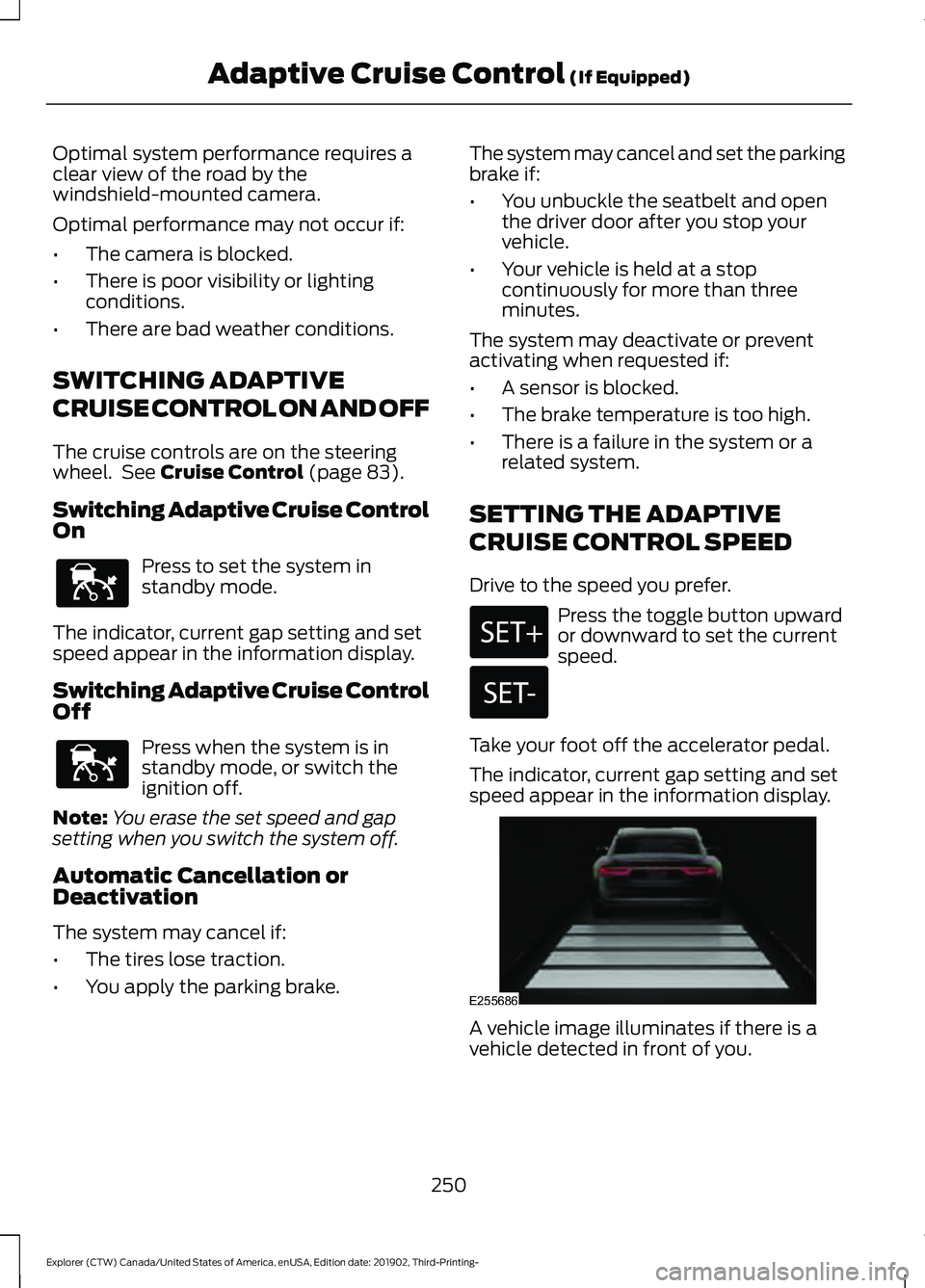 FORD EXPLORER 2020 Owners Guide Optimal system performance requires a
clear view of the road by the
windshield-mounted camera.
Optimal performance may not occur if:
•
The camera is blocked.
• There is poor visibility or lighting FORD EXPLORER 2020 Owners Guide Optimal system performance requires a
clear view of the road by the
windshield-mounted camera.
Optimal performance may not occur if:
•
The camera is blocked.
• There is poor visibility or lighting
