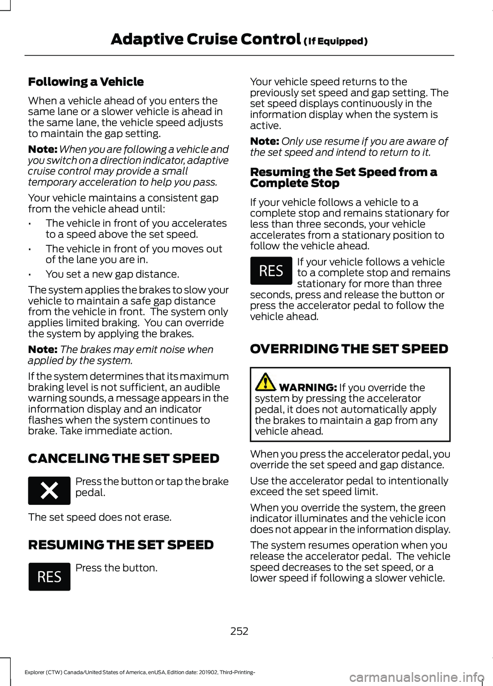 FORD EXPLORER 2020 Owners Manual Following a Vehicle
When a vehicle ahead of you enters the
same lane or a slower vehicle is ahead in
the same lane, the vehicle speed adjusts
to maintain the gap setting.
Note:
When you are following FORD EXPLORER 2020 Owners Manual Following a Vehicle
When a vehicle ahead of you enters the
same lane or a slower vehicle is ahead in
the same lane, the vehicle speed adjusts
to maintain the gap setting.
Note:
When you are following