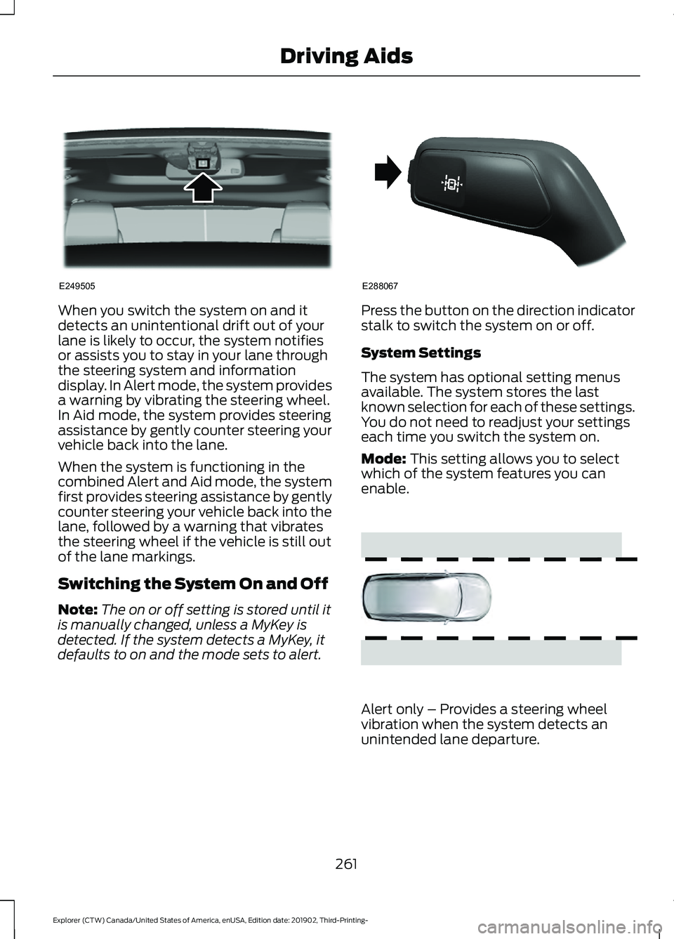 FORD EXPLORER 2020 Owners Manual When you switch the system on and it
detects an unintentional drift out of your
lane is likely to occur, the system notifies
or assists you to stay in your lane through
the steering system and informa FORD EXPLORER 2020 Owners Manual When you switch the system on and it
detects an unintentional drift out of your
lane is likely to occur, the system notifies
or assists you to stay in your lane through
the steering system and informa