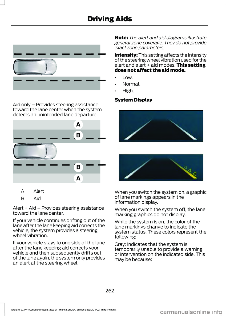 FORD EXPLORER 2020 Owners Manual Aid only – Provides steering assistance
toward the lane center when the system
detects an unintended lane departure.
Alert
A
AidB
Alert + Aid – Provides steering assistance
toward the lane center. FORD EXPLORER 2020 Owners Manual Aid only – Provides steering assistance
toward the lane center when the system
detects an unintended lane departure.
Alert
A
AidB
Alert + Aid – Provides steering assistance
toward the lane center.