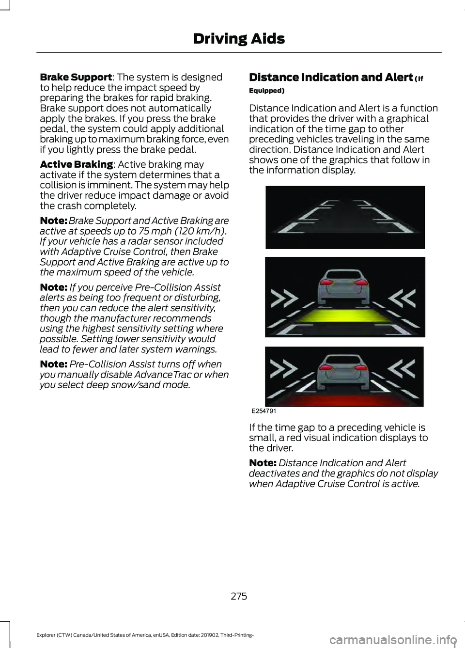 FORD EXPLORER 2020 Service Manual Brake Support: The system is designed
to help reduce the impact speed by
preparing the brakes for rapid braking.
Brake support does not automatically
apply the brakes. If you press the brake
pedal, th FORD EXPLORER 2020 Service Manual Brake Support: The system is designed
to help reduce the impact speed by
preparing the brakes for rapid braking.
Brake support does not automatically
apply the brakes. If you press the brake
pedal, th