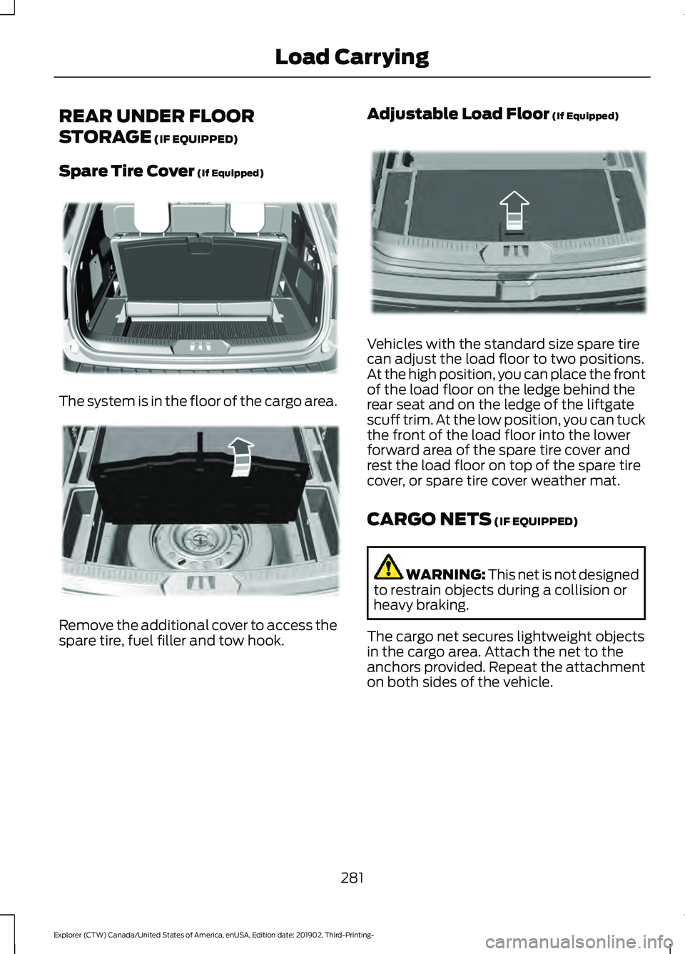FORD EXPLORER 2020 Owners Manual REAR UNDER FLOOR
STORAGE (IF EQUIPPED)
Spare Tire Cover
(If Equipped) The system is in the floor of the cargo area.
Remove the additional cover to access the
spare tire, fuel filler and tow hook. Adj FORD EXPLORER 2020 Owners Manual REAR UNDER FLOOR
STORAGE (IF EQUIPPED)
Spare Tire Cover
(If Equipped) The system is in the floor of the cargo area.
Remove the additional cover to access the
spare tire, fuel filler and tow hook. Adj