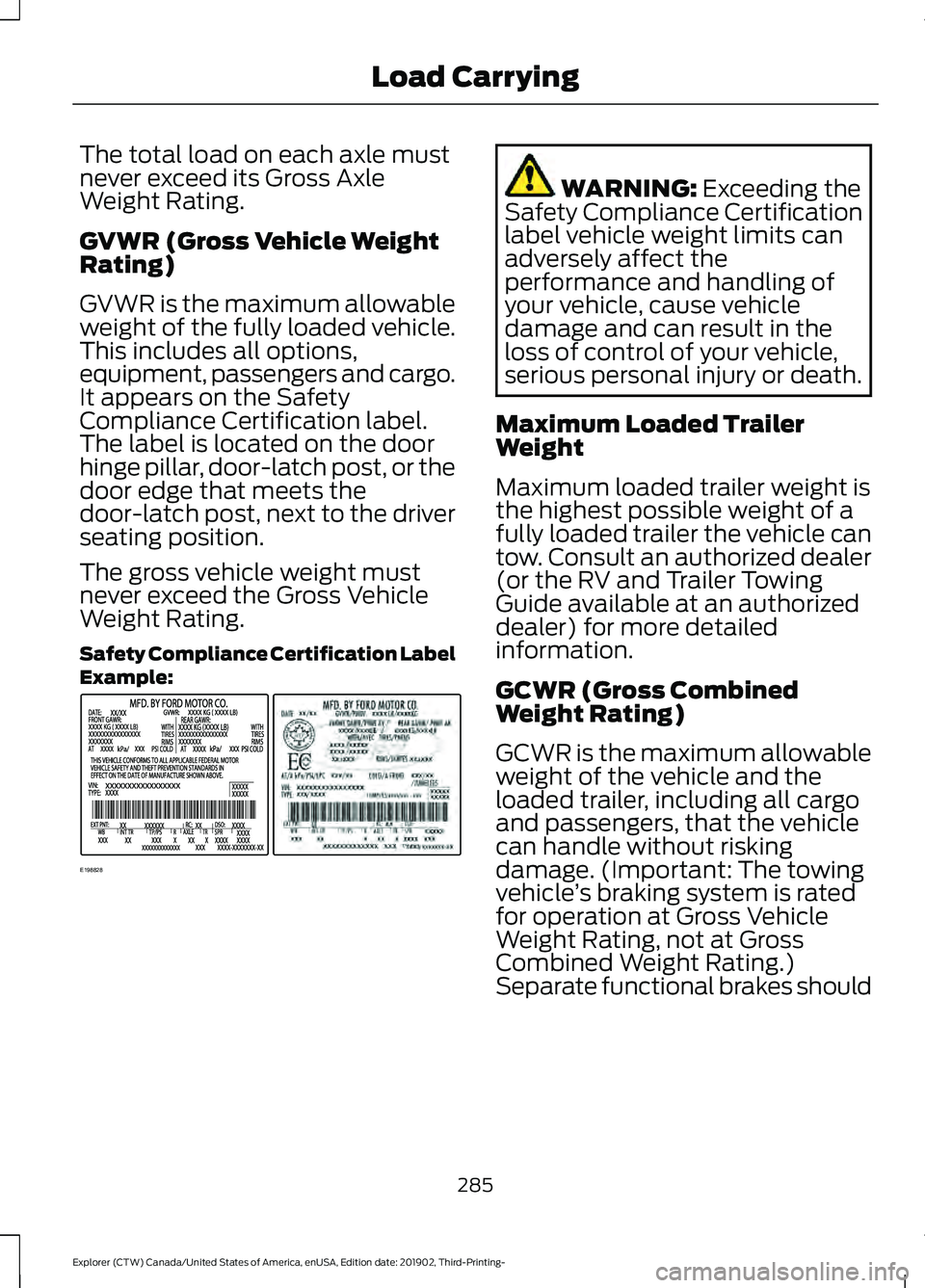 FORD EXPLORER 2020 Owners Manual The total load on each axle must
never exceed its Gross Axle
Weight Rating.
GVWR (Gross Vehicle Weight
Rating)
GVWR is the maximum allowable
weight of the fully loaded vehicle.
This includes all optio FORD EXPLORER 2020 Owners Manual The total load on each axle must
never exceed its Gross Axle
Weight Rating.
GVWR (Gross Vehicle Weight
Rating)
GVWR is the maximum allowable
weight of the fully loaded vehicle.
This includes all optio