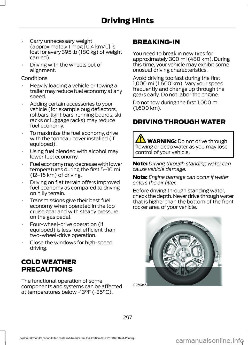 FORD EXPLORER 2020  Owners Manual •
Carry unnecessary weight
(approximately 1 mpg [0.4 km/L] is
lost for every 395 lb (180 kg) of weight
carried).
• Driving with the wheels out of
alignment.
Conditions
• Heavily loading a vehicl