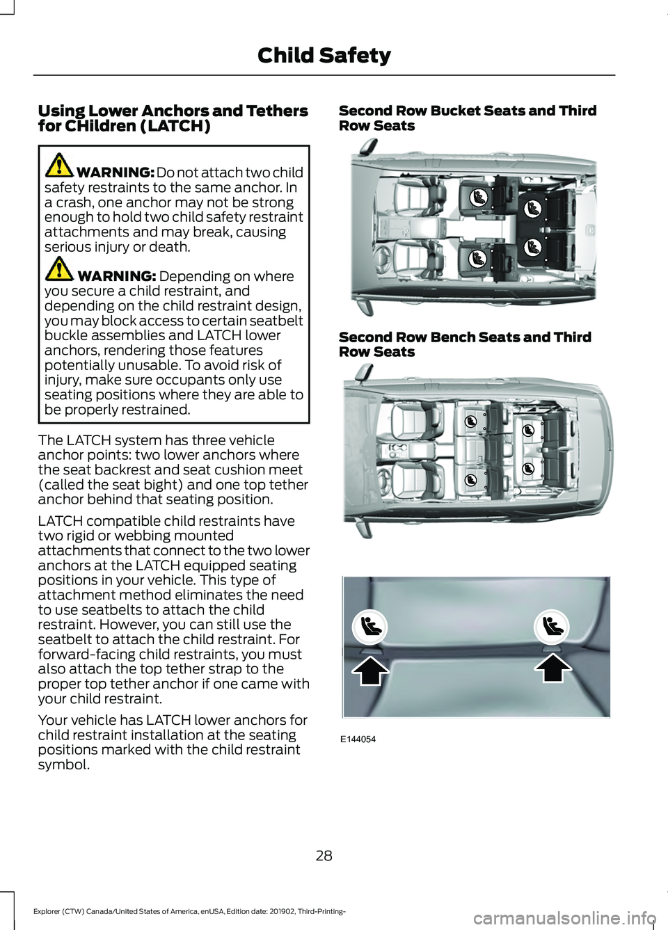 FORD EXPLORER 2020  Owners Manual Using Lower Anchors and Tethers
for CHildren (LATCH)
WARNING: Do not attach two child
safety restraints to the same anchor. In
a crash, one anchor may not be strong
enough to hold two child safety res