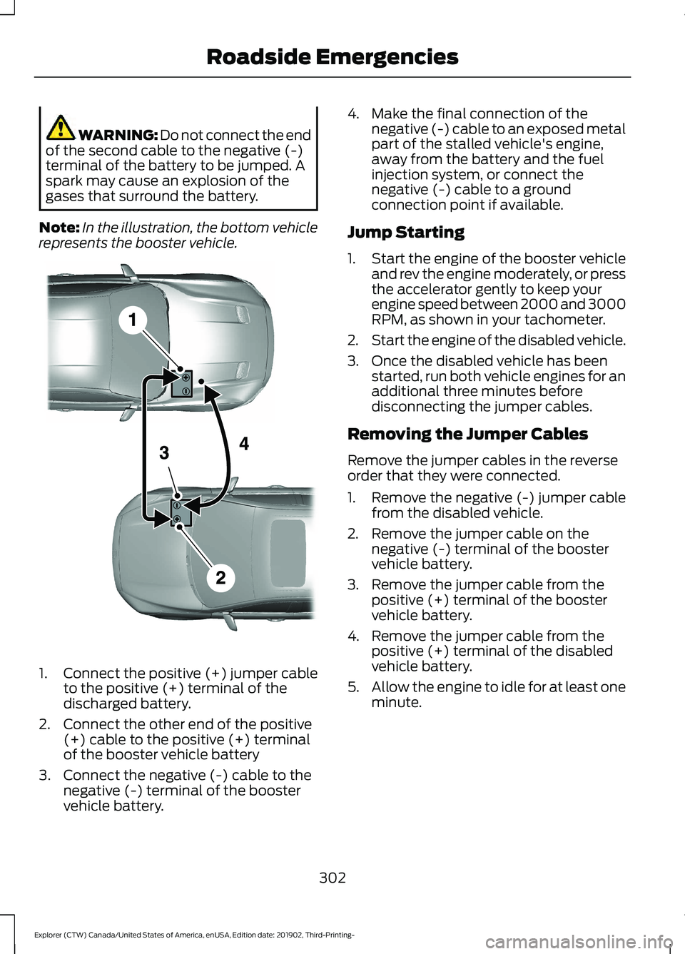 FORD EXPLORER 2020 Owners Manual WARNING: Do not connect the end
of the second cable to the negative (-)
terminal of the battery to be jumped. A
spark may cause an explosion of the
gases that surround the battery.
Note: In the illust FORD EXPLORER 2020 Owners Manual WARNING: Do not connect the end
of the second cable to the negative (-)
terminal of the battery to be jumped. A
spark may cause an explosion of the
gases that surround the battery.
Note: In the illust