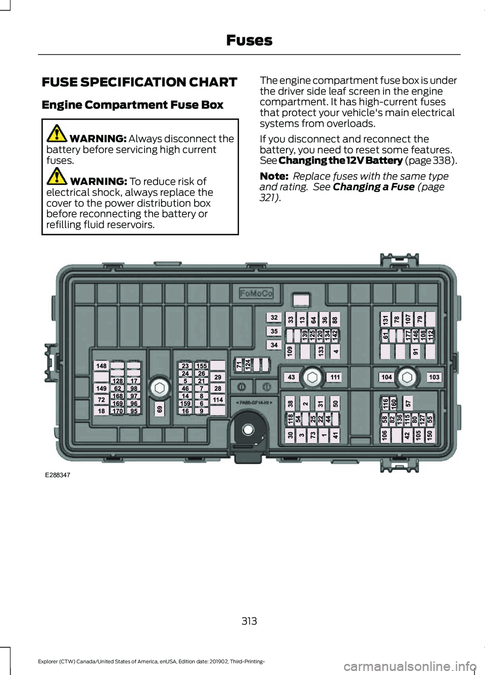 FORD EXPLORER 2020 Owners Manual FUSE SPECIFICATION CHART
Engine Compartment Fuse Box
WARNING: Always disconnect the
battery before servicing high current
fuses. WARNING:
To reduce risk of
electrical shock, always replace the
cover FORD EXPLORER 2020 Owners Manual FUSE SPECIFICATION CHART
Engine Compartment Fuse Box
WARNING: Always disconnect the
battery before servicing high current
fuses. WARNING:
To reduce risk of
electrical shock, always replace the
cover