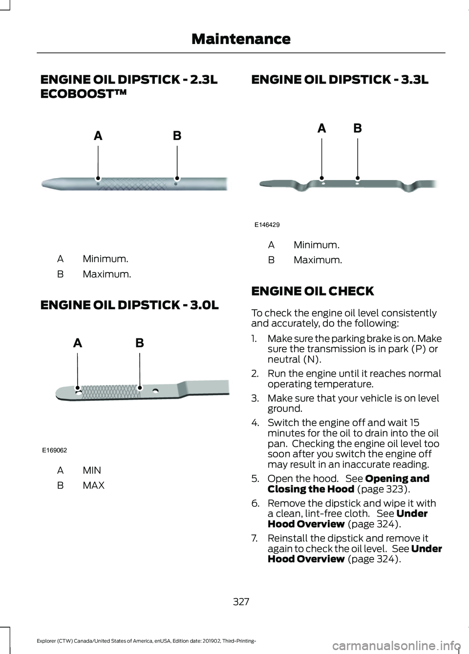 FORD EXPLORER 2020 Owners Manual ENGINE OIL DIPSTICK - 2.3L
ECOBOOST™
Minimum.
A
Maximum.
B
ENGINE OIL DIPSTICK - 3.0L MINA
MAX
B ENGINE OIL DIPSTICK - 3.3L
Minimum.
A
Maximum.
B
ENGINE OIL CHECK
To check the engine oil level consi FORD EXPLORER 2020 Owners Manual ENGINE OIL DIPSTICK - 2.3L
ECOBOOST™
Minimum.
A
Maximum.
B
ENGINE OIL DIPSTICK - 3.0L MINA
MAX
B ENGINE OIL DIPSTICK - 3.3L
Minimum.
A
Maximum.
B
ENGINE OIL CHECK
To check the engine oil level consi
