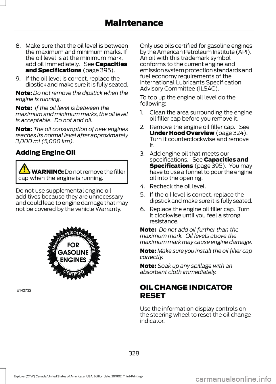 FORD EXPLORER 2020  Owners Manual 8.
Make sure that the oil level is between
the maximum and minimum marks. If
the oil level is at the minimum mark,
add oil immediately.  See Capacities
and Specifications (page 395).
9. If the oil lev