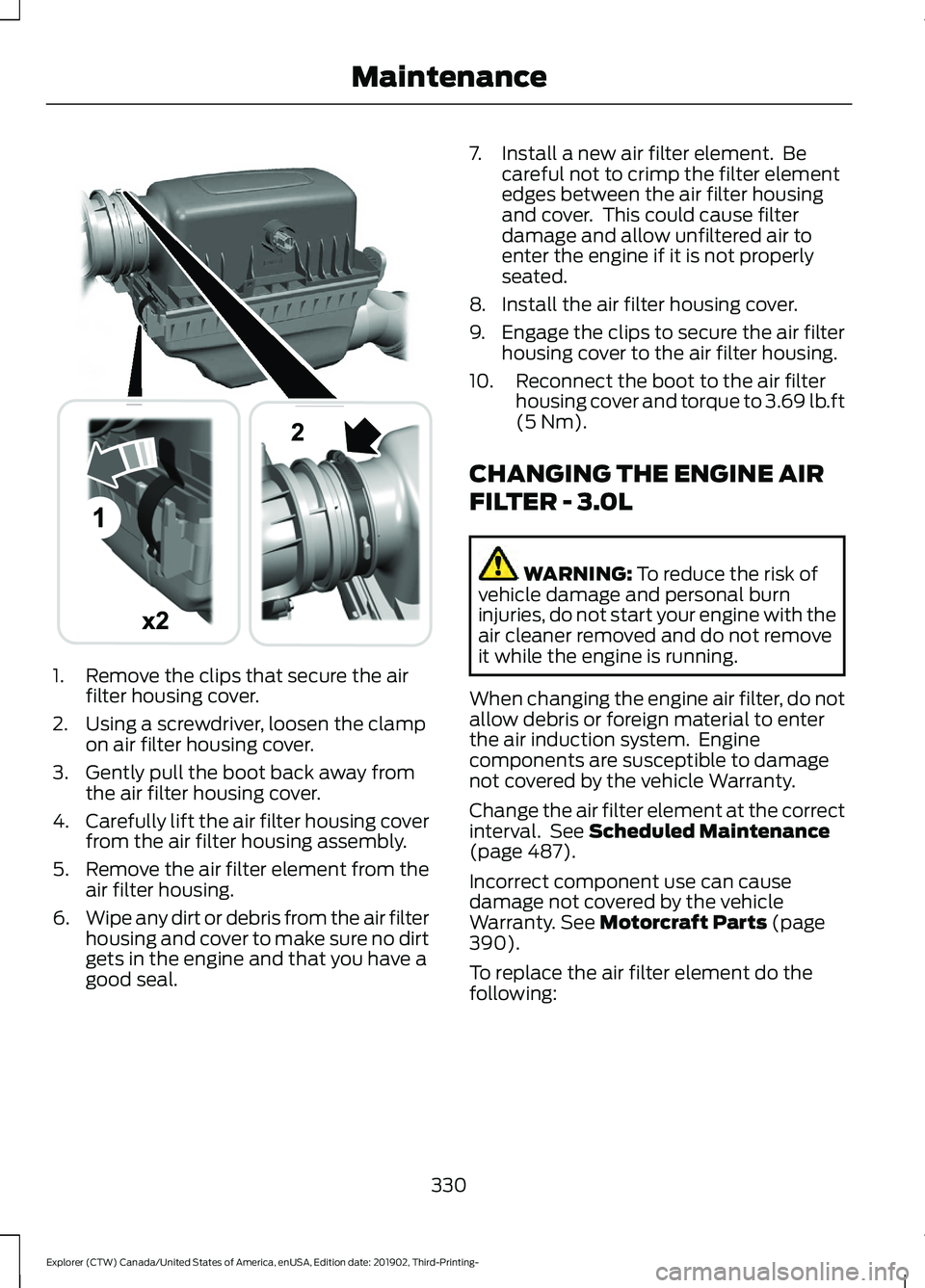 FORD EXPLORER 2020 Owners Manual 1. Remove the clips that secure the air
filter housing cover.
2. Using a screwdriver, loosen the clamp on air filter housing cover.
3. Gently pull the boot back away from the air filter housing cover. FORD EXPLORER 2020 Owners Manual 1. Remove the clips that secure the air
filter housing cover.
2. Using a screwdriver, loosen the clamp on air filter housing cover.
3. Gently pull the boot back away from the air filter housing cover.