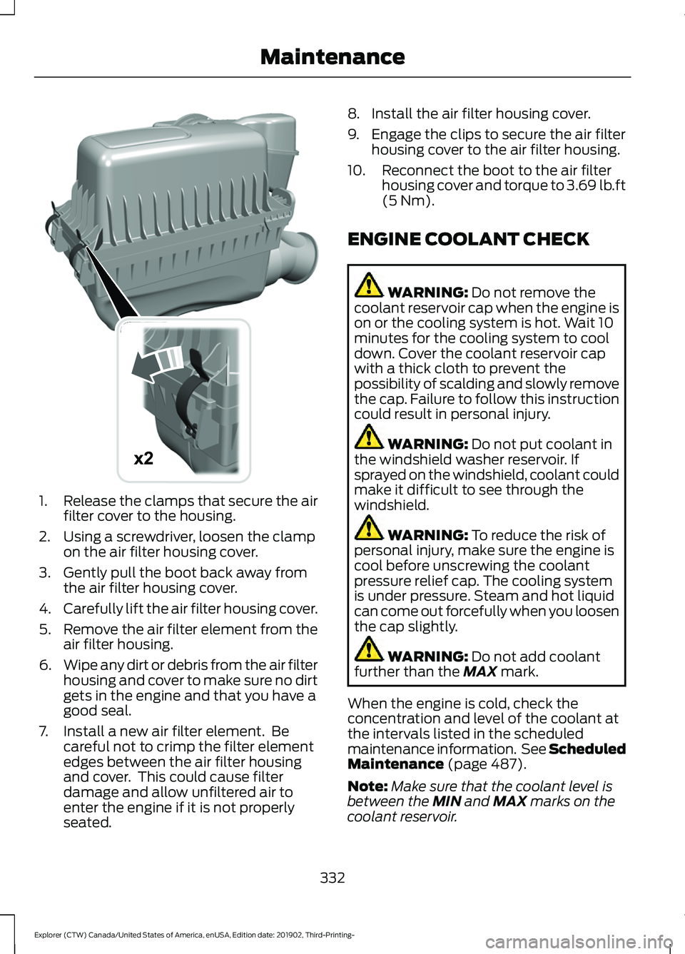 FORD EXPLORER 2020 Owners Manual 1.
Release the clamps that secure the air
filter cover to the housing.
2. Using a screwdriver, loosen the clamp on the air filter housing cover.
3. Gently pull the boot back away from the air filter h FORD EXPLORER 2020 Owners Manual 1.
Release the clamps that secure the air
filter cover to the housing.
2. Using a screwdriver, loosen the clamp on the air filter housing cover.
3. Gently pull the boot back away from the air filter h