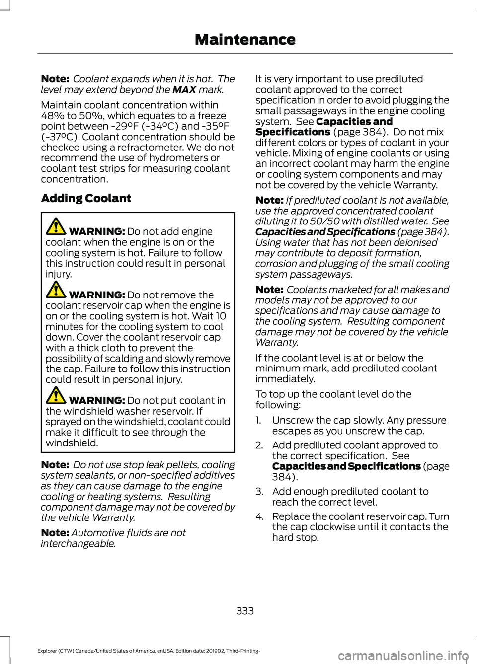 FORD EXPLORER 2020 Owners Manual Note:
Coolant expands when it is hot. The
level may extend beyond the MAX mark.
Maintain coolant concentration within
48% to 50%, which equates to a freeze
point between
-29°F (-34°C) and -35°F
FORD EXPLORER 2020 Owners Manual Note:
Coolant expands when it is hot. The
level may extend beyond the MAX mark.
Maintain coolant concentration within
48% to 50%, which equates to a freeze
point between
-29°F (-34°C) and -35°F