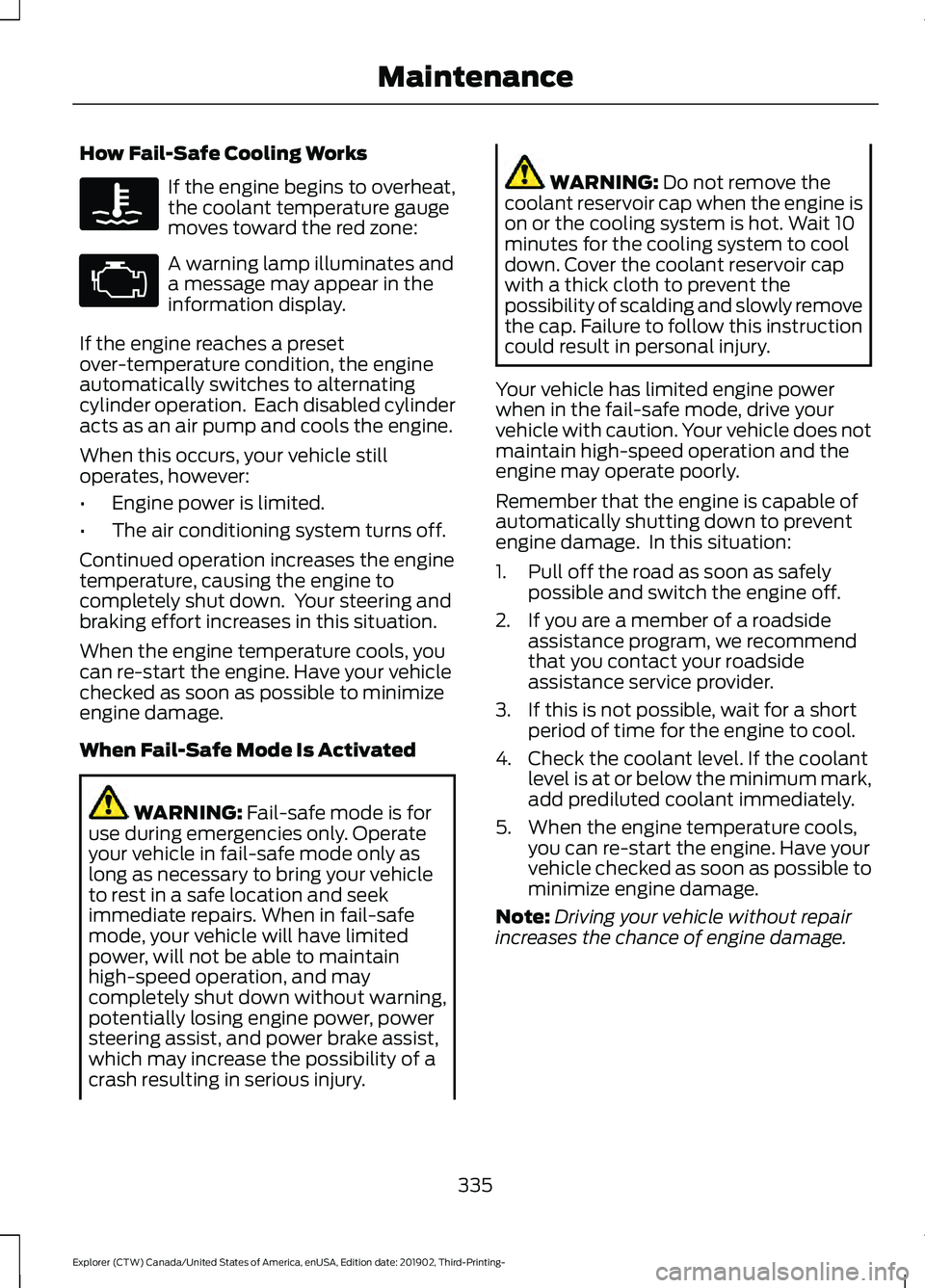 FORD EXPLORER 2020 Owners Manual How Fail-Safe Cooling Works
If the engine begins to overheat,
the coolant temperature gauge
moves toward the red zone:
A warning lamp illuminates and
a message may appear in the
information display.
I FORD EXPLORER 2020 Owners Manual How Fail-Safe Cooling Works
If the engine begins to overheat,
the coolant temperature gauge
moves toward the red zone:
A warning lamp illuminates and
a message may appear in the
information display.
I