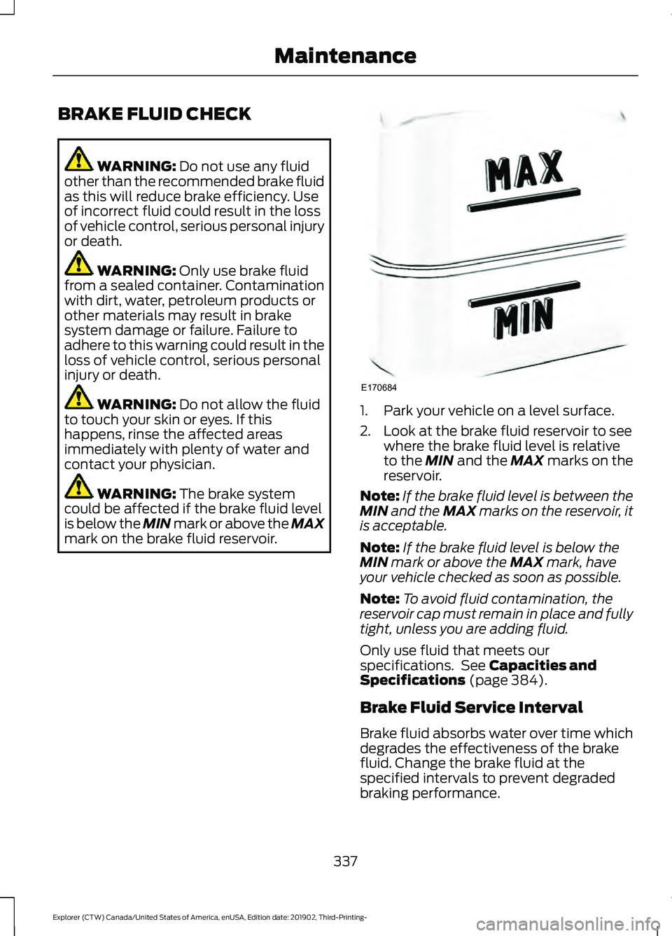 FORD EXPLORER 2020 Owners Manual BRAKE FLUID CHECK
WARNING: Do not use any fluid
other than the recommended brake fluid
as this will reduce brake efficiency. Use
of incorrect fluid could result in the loss
of vehicle control, serious FORD EXPLORER 2020 Owners Manual BRAKE FLUID CHECK
WARNING: Do not use any fluid
other than the recommended brake fluid
as this will reduce brake efficiency. Use
of incorrect fluid could result in the loss
of vehicle control, serious