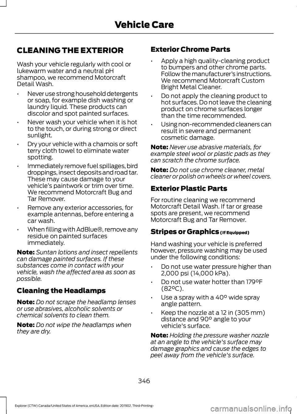 FORD EXPLORER 2020 Owners Manual CLEANING THE EXTERIOR
Wash your vehicle regularly with cool or
lukewarm water and a neutral pH
shampoo, we recommend Motorcraft
Detail Wash.
•
Never use strong household detergents
or soap, for exam FORD EXPLORER 2020 Owners Manual CLEANING THE EXTERIOR
Wash your vehicle regularly with cool or
lukewarm water and a neutral pH
shampoo, we recommend Motorcraft
Detail Wash.
•
Never use strong household detergents
or soap, for exam