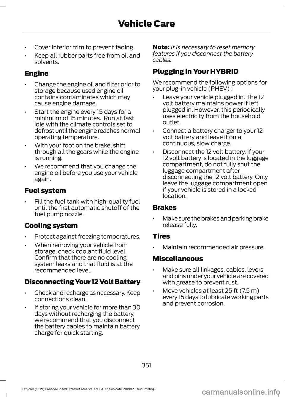 FORD EXPLORER 2020  Owners Manual •
Cover interior trim to prevent fading.
• Keep all rubber parts free from oil and
solvents.
Engine
• Change the engine oil and filter prior to
storage because used engine oil
contains contamina