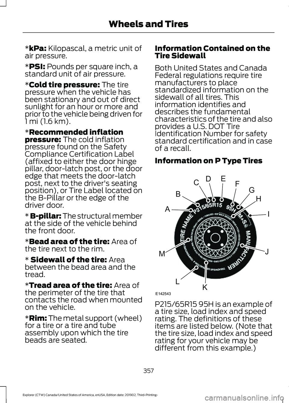 FORD EXPLORER 2020 Owners Manual *kPa: Kilopascal, a metric unit of
air pressure.
*
PSI: Pounds per square inch, a
standard unit of air pressure.
*
Cold tire pressure: The tire
pressure when the vehicle has
been stationary and out of FORD EXPLORER 2020 Owners Manual *kPa: Kilopascal, a metric unit of
air pressure.
*
PSI: Pounds per square inch, a
standard unit of air pressure.
*
Cold tire pressure: The tire
pressure when the vehicle has
been stationary and out of