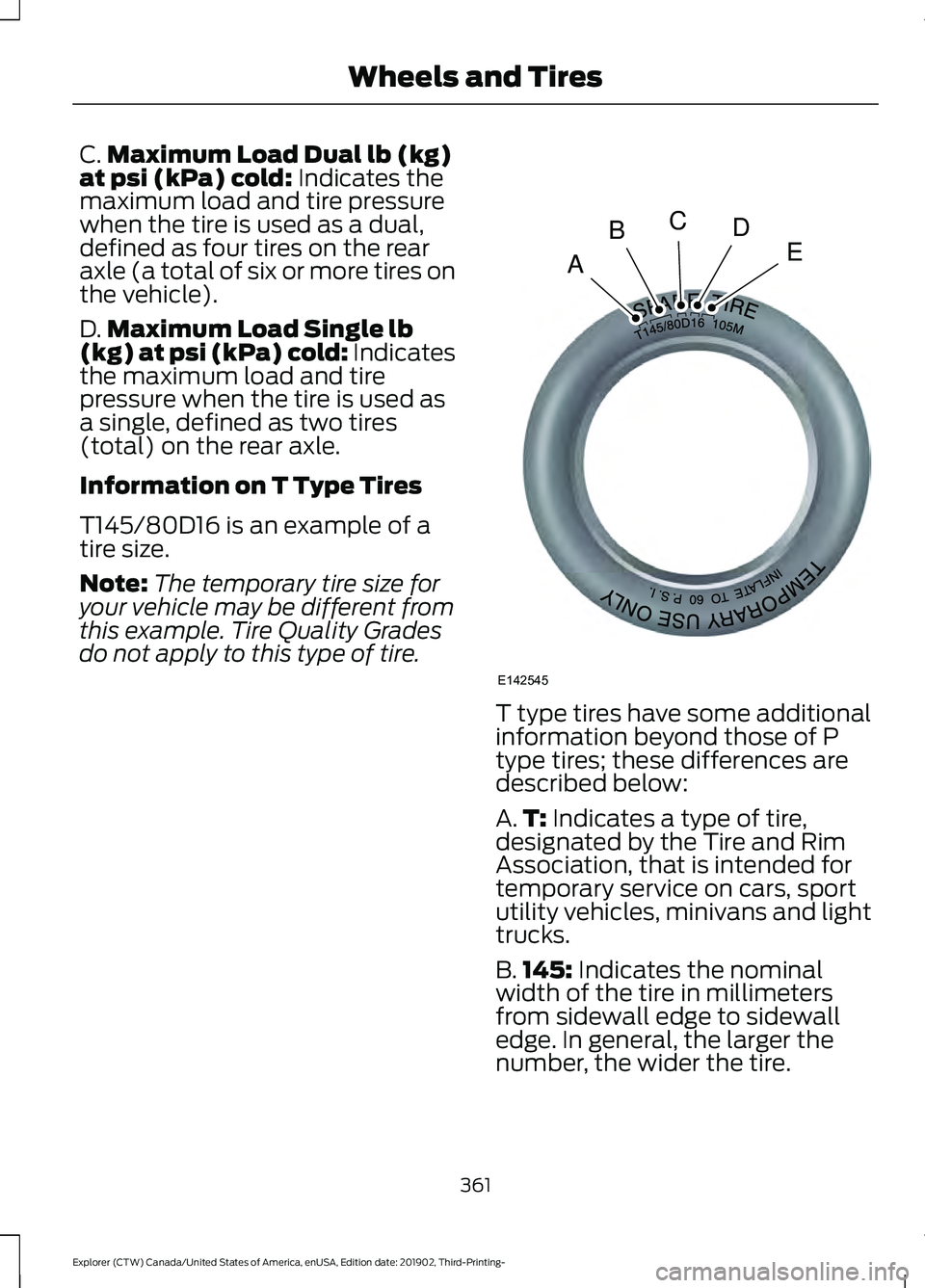FORD EXPLORER 2020 Owners Manual C.
Maximum Load Dual lb (kg)
at psi (kPa) cold: Indicates the
maximum load and tire pressure
when the tire is used as a dual,
defined as four tires on the rear
axle (a total of six or more tires on
th FORD EXPLORER 2020 Owners Manual C.
Maximum Load Dual lb (kg)
at psi (kPa) cold: Indicates the
maximum load and tire pressure
when the tire is used as a dual,
defined as four tires on the rear
axle (a total of six or more tires on
th