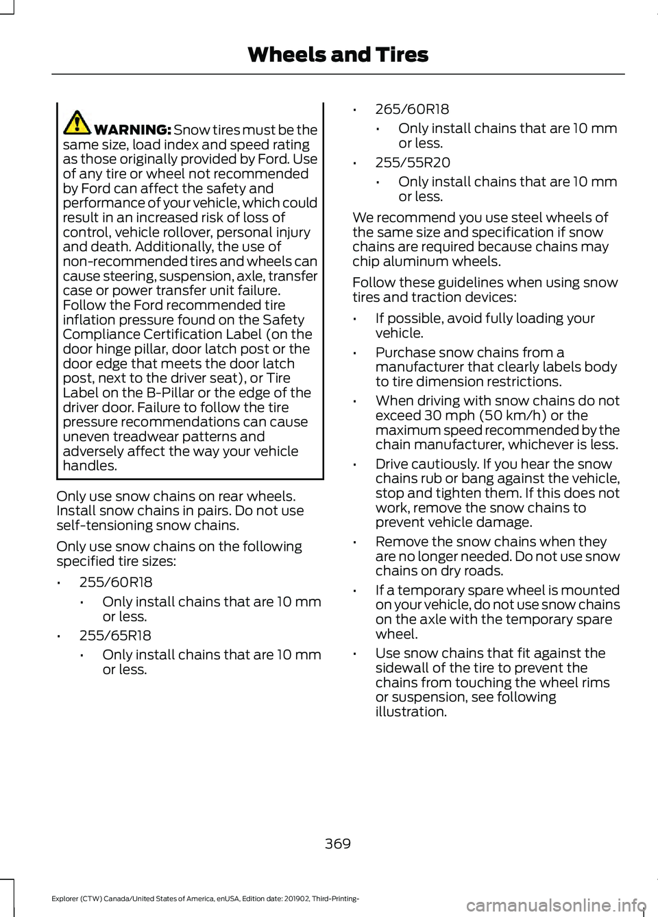 FORD EXPLORER 2020 Owners Manual WARNING: Snow tires must be the
same size, load index and speed rating
as those originally provided by Ford. Use
of any tire or wheel not recommended
by Ford can affect the safety and
performance of y FORD EXPLORER 2020 Owners Manual WARNING: Snow tires must be the
same size, load index and speed rating
as those originally provided by Ford. Use
of any tire or wheel not recommended
by Ford can affect the safety and
performance of y