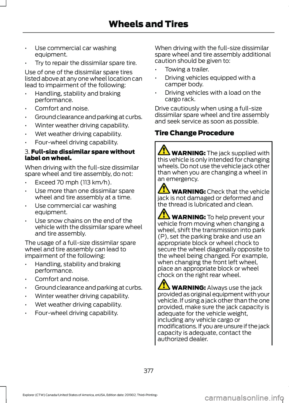 FORD EXPLORER 2020 Owners Manual •
Use commercial car washing
equipment.
• Try to repair the dissimilar spare tire.
Use of one of the dissimilar spare tires
listed above at any one wheel location can
lead to impairment of the fol FORD EXPLORER 2020 Owners Manual •
Use commercial car washing
equipment.
• Try to repair the dissimilar spare tire.
Use of one of the dissimilar spare tires
listed above at any one wheel location can
lead to impairment of the fol