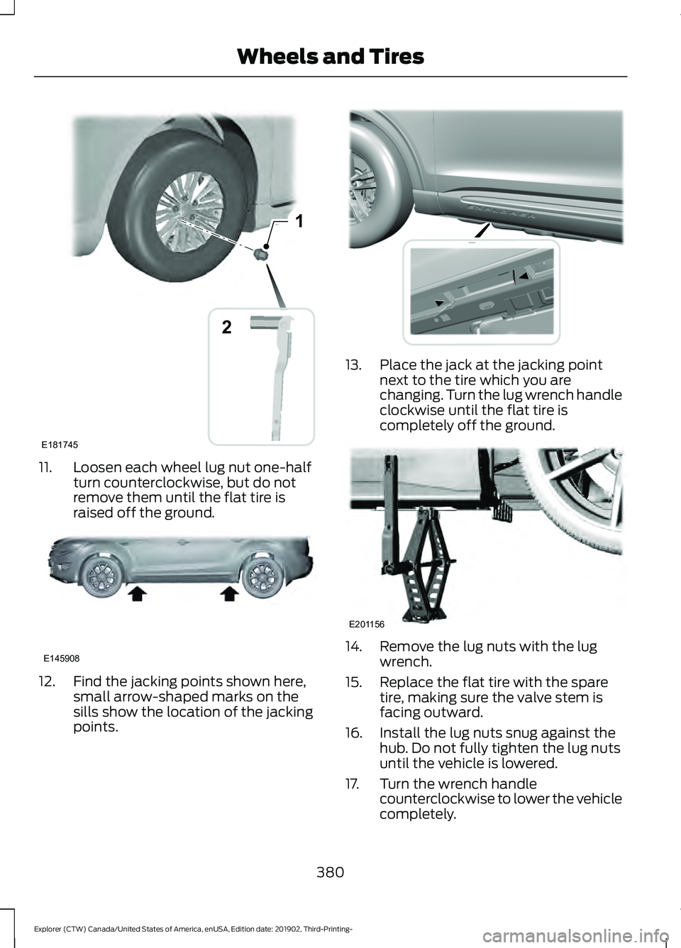 FORD EXPLORER 2020 Owners Manual 11. Loosen each wheel lug nut one-half
turn counterclockwise, but do not
remove them until the flat tire is
raised off the ground.12. Find the jacking points shown here,
small arrow-shaped marks on th FORD EXPLORER 2020 Owners Manual 11. Loosen each wheel lug nut one-half
turn counterclockwise, but do not
remove them until the flat tire is
raised off the ground.12. Find the jacking points shown here,
small arrow-shaped marks on th