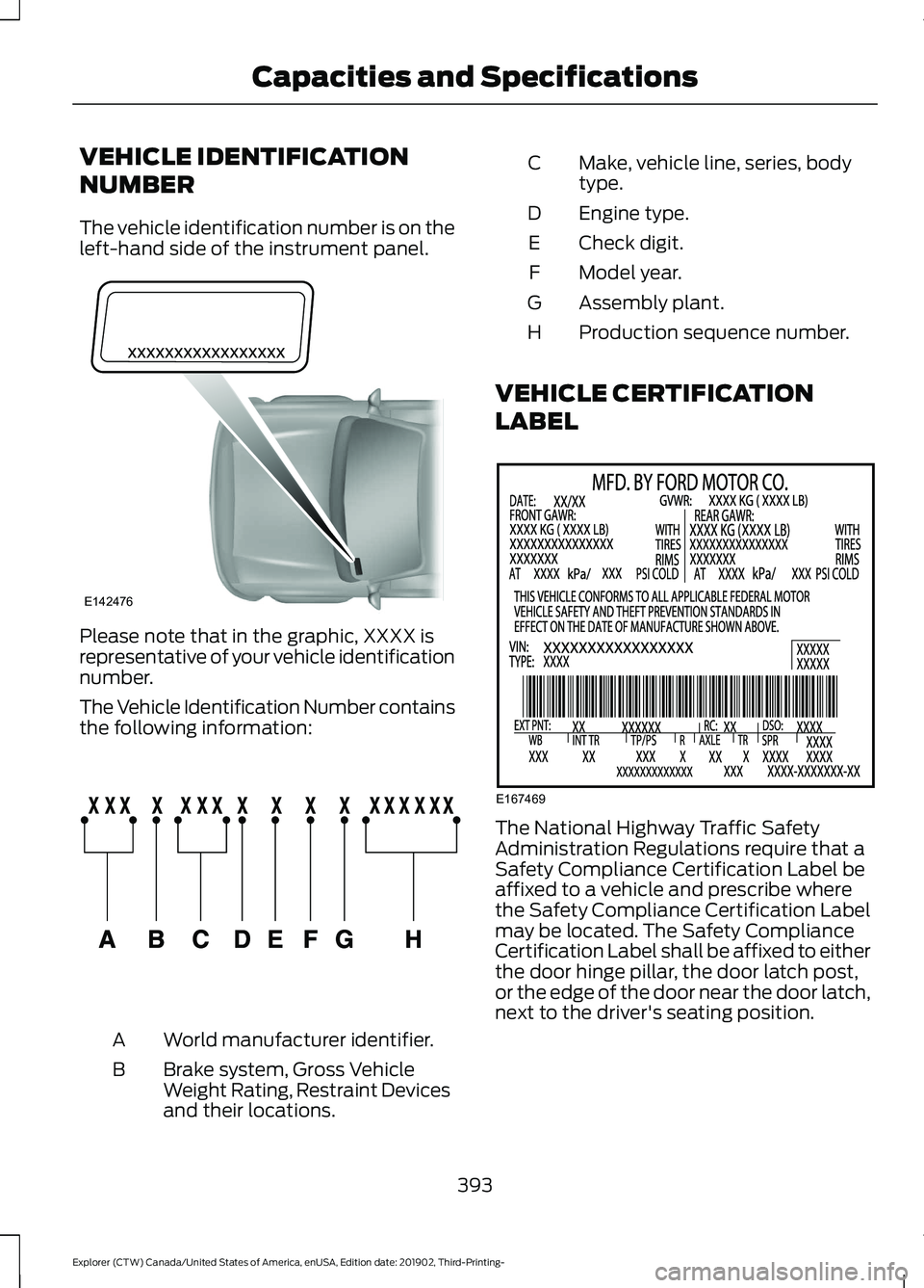 FORD EXPLORER 2020 Owners Manual VEHICLE IDENTIFICATION
NUMBER
The vehicle identification number is on the
left-hand side of the instrument panel.
Please note that in the graphic, XXXX is
representative of your vehicle identification FORD EXPLORER 2020 Owners Manual VEHICLE IDENTIFICATION
NUMBER
The vehicle identification number is on the
left-hand side of the instrument panel.
Please note that in the graphic, XXXX is
representative of your vehicle identification