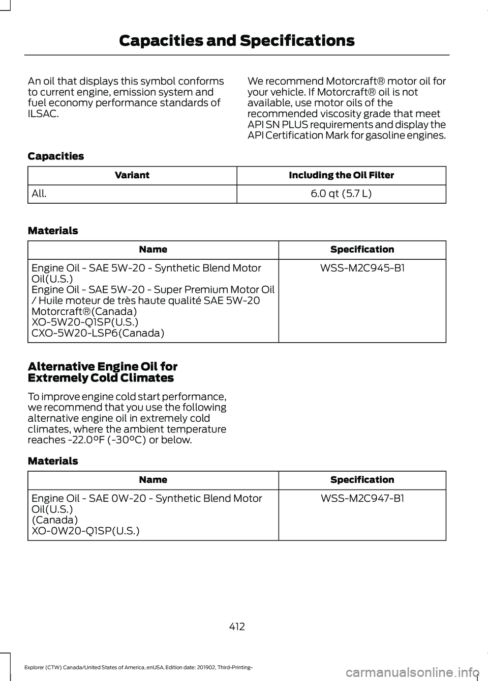 FORD EXPLORER 2020 Owners Manual An oil that displays this symbol conforms
to current engine, emission system and
fuel economy performance standards of
ILSAC.
We recommend Motorcraft® motor oil for
your vehicle. If Motorcraft® oil FORD EXPLORER 2020 Owners Manual An oil that displays this symbol conforms
to current engine, emission system and
fuel economy performance standards of
ILSAC.
We recommend Motorcraft® motor oil for
your vehicle. If Motorcraft® oil