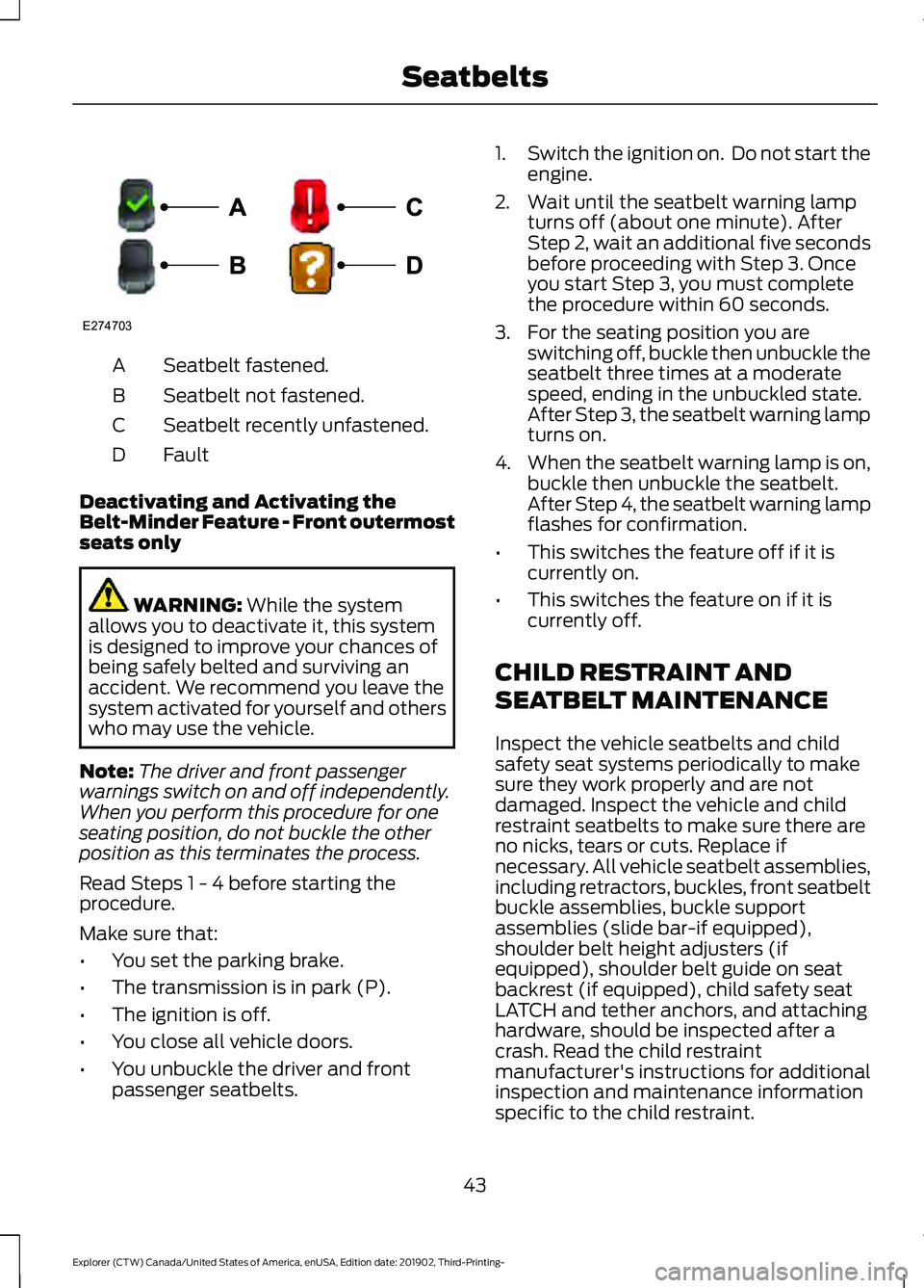 FORD EXPLORER 2020 Service Manual Seatbelt fastened.
A
Seatbelt not fastened.
B
Seatbelt recently unfastened.
C
Fault
D
Deactivating and Activating the
Belt-Minder Feature - Front outermost
seats only WARNING: While the system
allows FORD EXPLORER 2020 Service Manual Seatbelt fastened.
A
Seatbelt not fastened.
B
Seatbelt recently unfastened.
C
Fault
D
Deactivating and Activating the
Belt-Minder Feature - Front outermost
seats only WARNING: While the system
allows