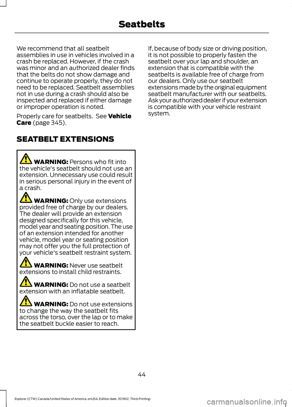 FORD EXPLORER 2020 Service Manual We recommend that all seatbelt
assemblies in use in vehicles involved in a
crash be replaced. However, if the crash
was minor and an authorized dealer finds
that the belts do not show damage and
conti FORD EXPLORER 2020 Service Manual We recommend that all seatbelt
assemblies in use in vehicles involved in a
crash be replaced. However, if the crash
was minor and an authorized dealer finds
that the belts do not show damage and
conti