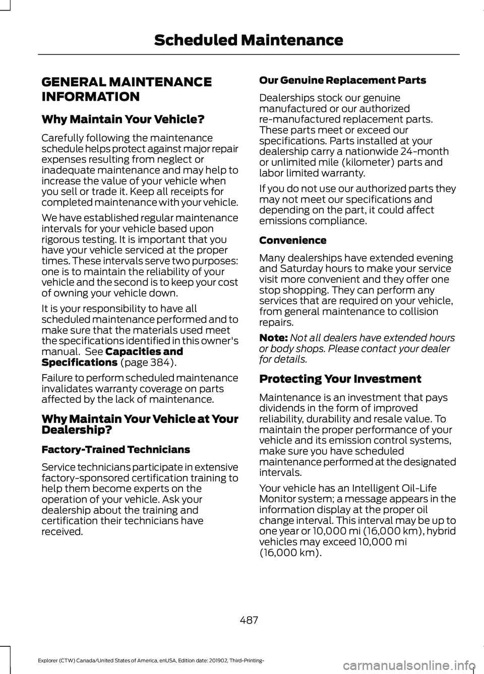FORD EXPLORER 2020 Owners Manual GENERAL MAINTENANCE
INFORMATION
Why Maintain Your Vehicle?
Carefully following the maintenance
schedule helps protect against major repair
expenses resulting from neglect or
inadequate maintenance and FORD EXPLORER 2020 Owners Manual GENERAL MAINTENANCE
INFORMATION
Why Maintain Your Vehicle?
Carefully following the maintenance
schedule helps protect against major repair
expenses resulting from neglect or
inadequate maintenance and