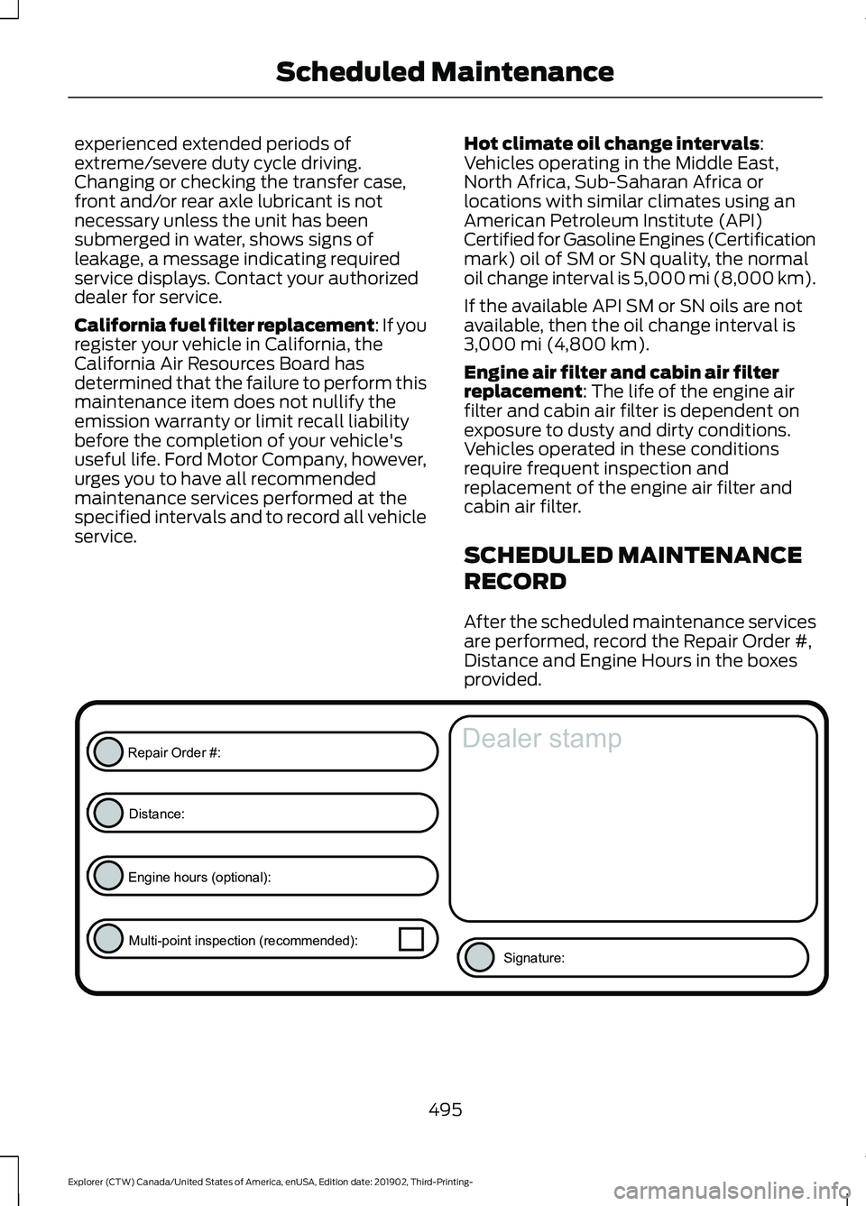 FORD EXPLORER 2020 Owners Manual experienced extended periods of
extreme/severe duty cycle driving.
Changing or checking the transfer case,
front and/or rear axle lubricant is not
necessary unless the unit has been
submerged in water FORD EXPLORER 2020 Owners Manual experienced extended periods of
extreme/severe duty cycle driving.
Changing or checking the transfer case,
front and/or rear axle lubricant is not
necessary unless the unit has been
submerged in water