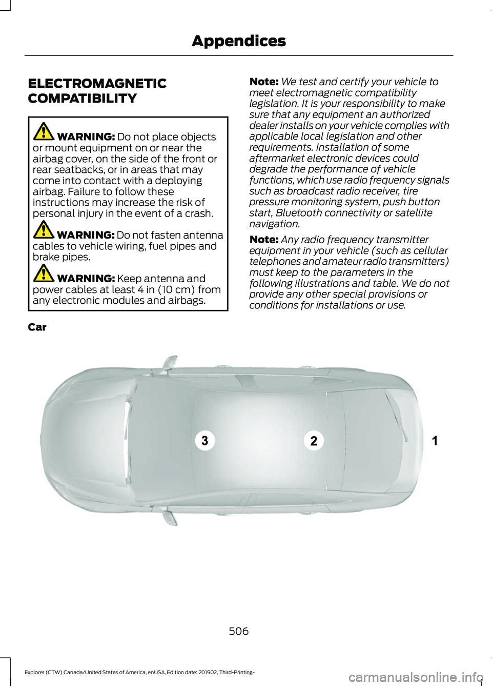 FORD EXPLORER 2020 Owners Guide ELECTROMAGNETIC
COMPATIBILITY
WARNING: Do not place objects
or mount equipment on or near the
airbag cover, on the side of the front or
rear seatbacks, or in areas that may
come into contact with a de