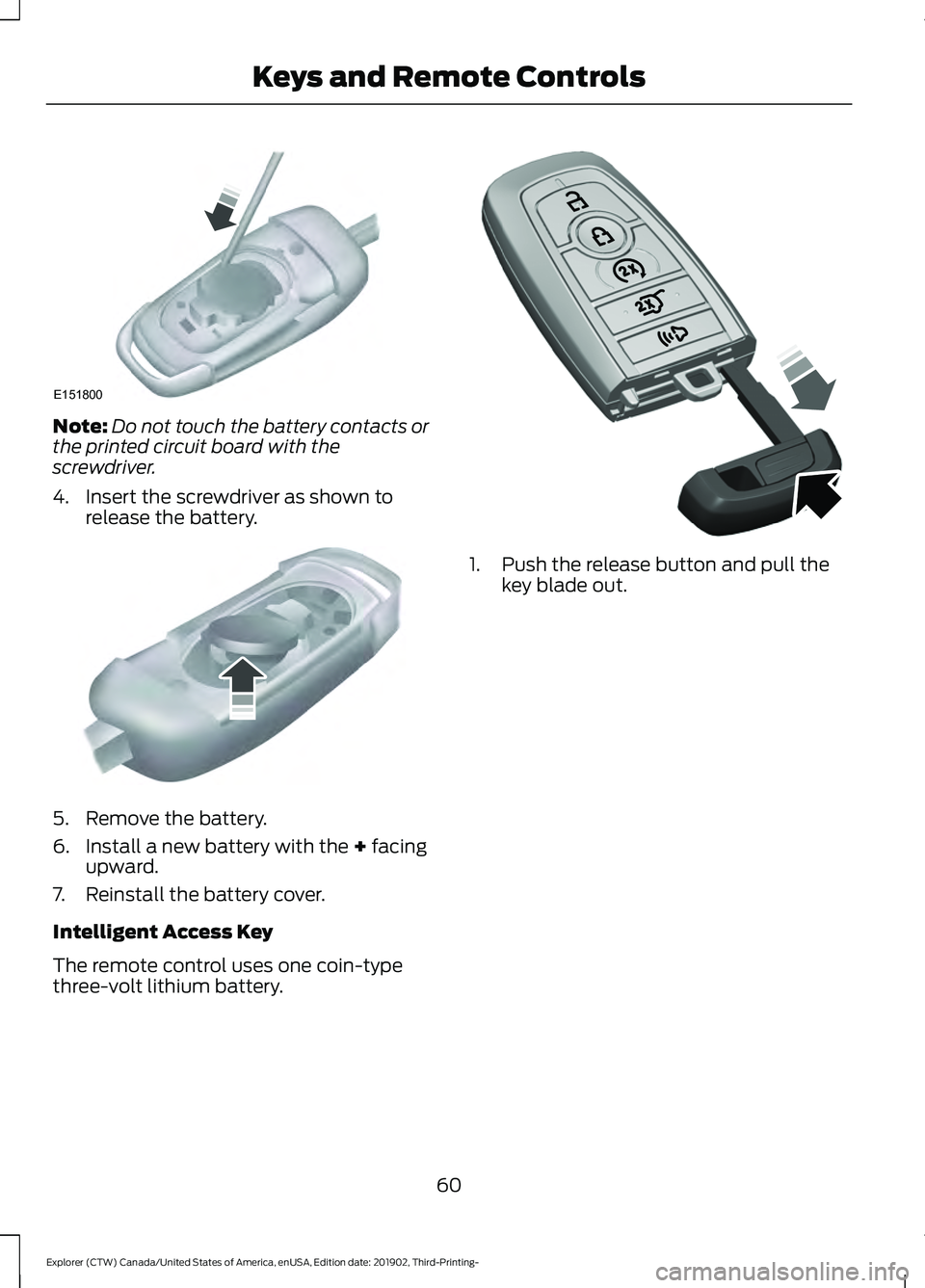FORD EXPLORER 2020 Repair Manual Note:
Do not touch the battery contacts or
the printed circuit board with the
screwdriver.
4. Insert the screwdriver as shown to release the battery. 5. Remove the battery.
6. Install a new battery wi FORD EXPLORER 2020 Repair Manual Note:
Do not touch the battery contacts or
the printed circuit board with the
screwdriver.
4. Insert the screwdriver as shown to release the battery. 5. Remove the battery.
6. Install a new battery wi